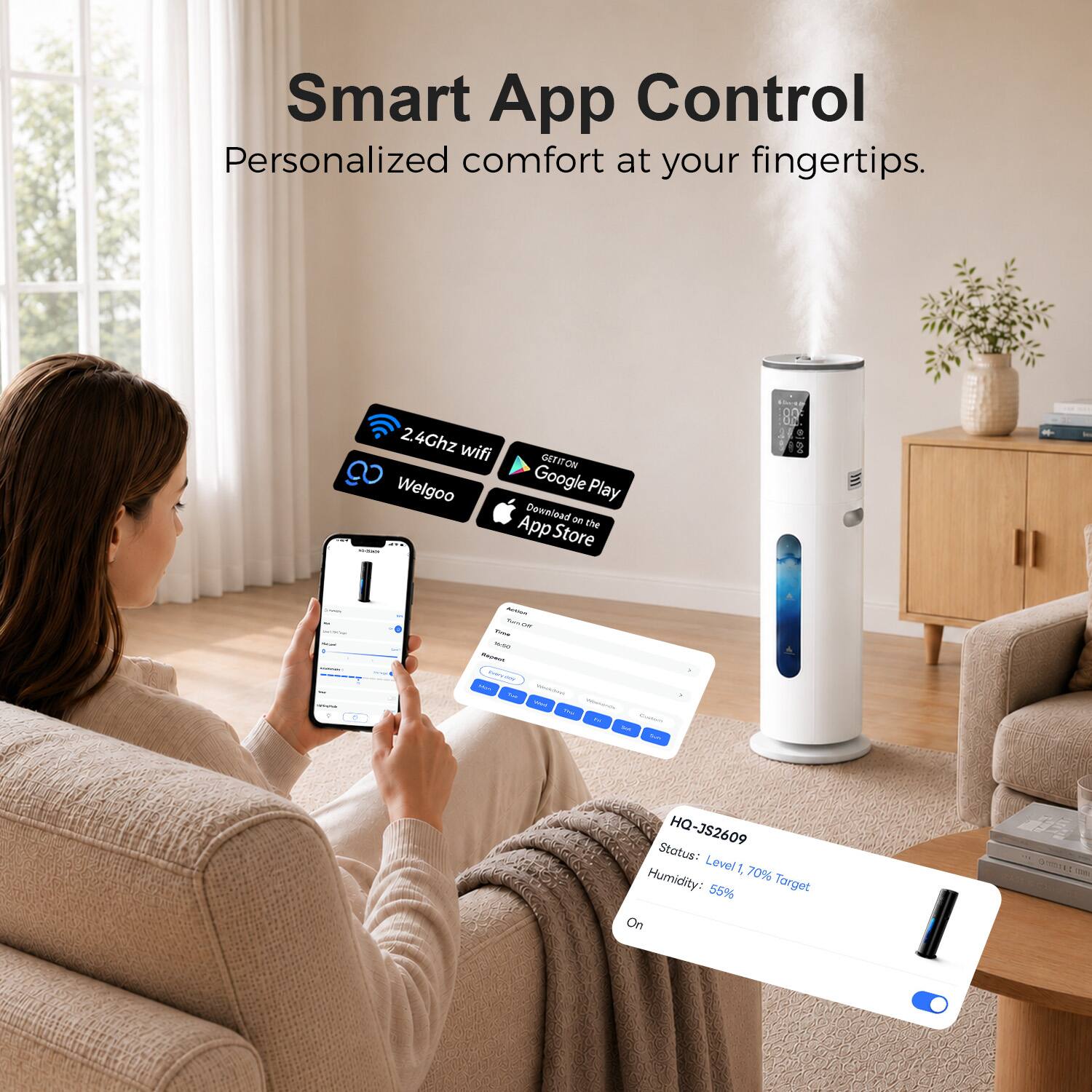 Smart App Control  
Personalized comfort at your fingertips.  

2.4Ghz wifi  
GETITON  
Welgoo  
Google Play  
Download on the App Store  

HQ JS2609  
Status: Level 1, 70%  
Humidity: 55%  
Target On
