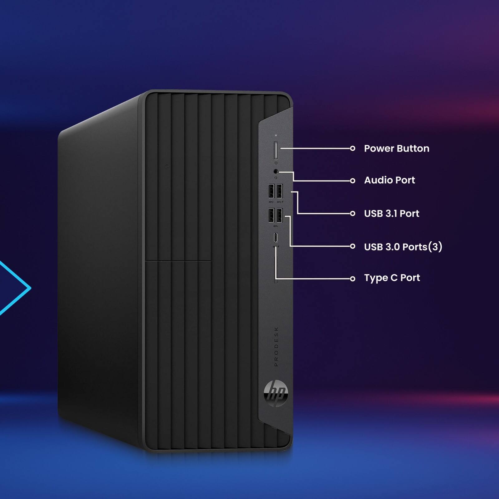 Power Button  
Audio Port  
USB 3.1 Port  
USB 3.0 Ports (3)  
Type C Port  

PRODESK  
hp