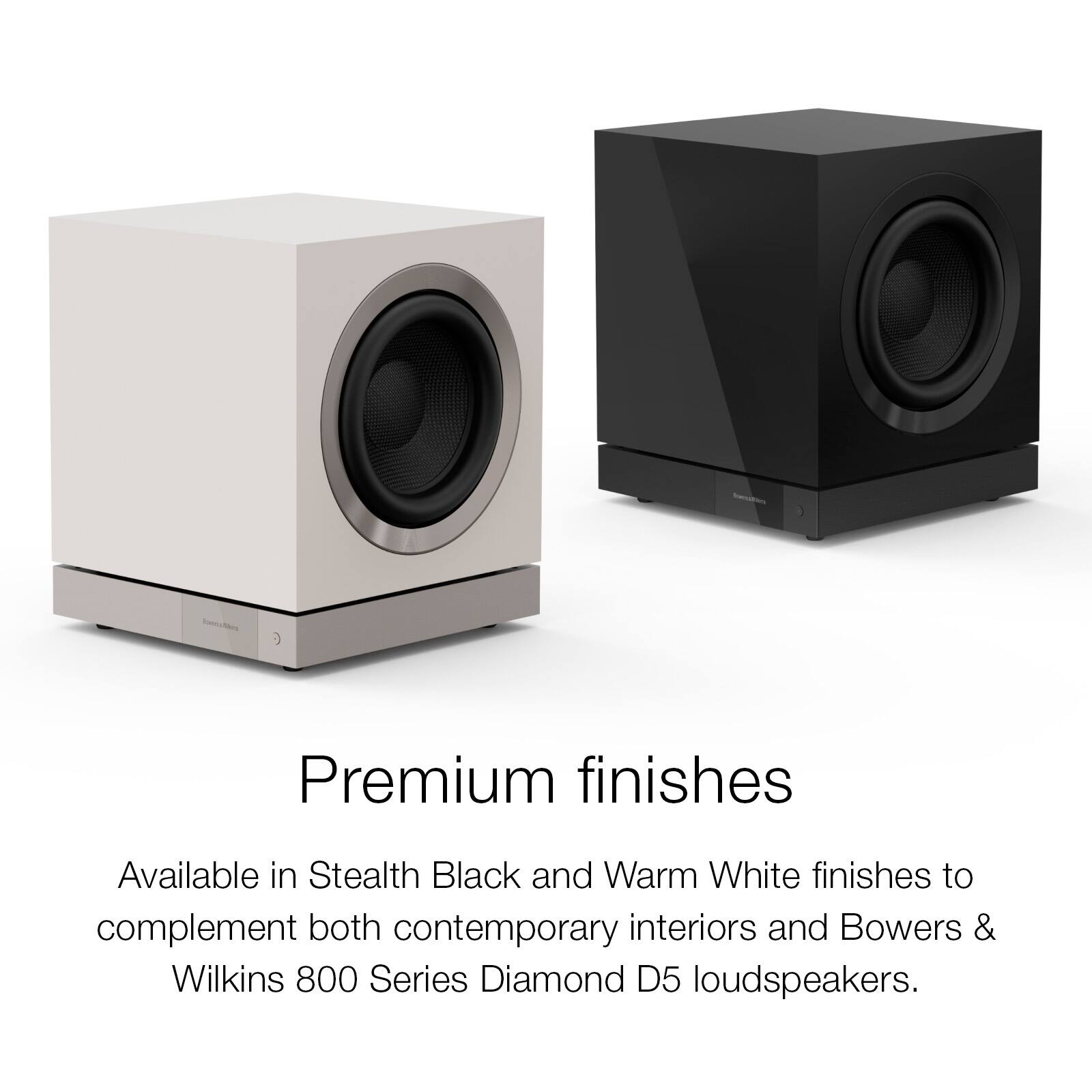 Premium finishes Available in Stealth Black and Warm White finishes to complement both contemporary interiors and Bowers & Wilkins 800 Series Diamond D5 loudspeakers.