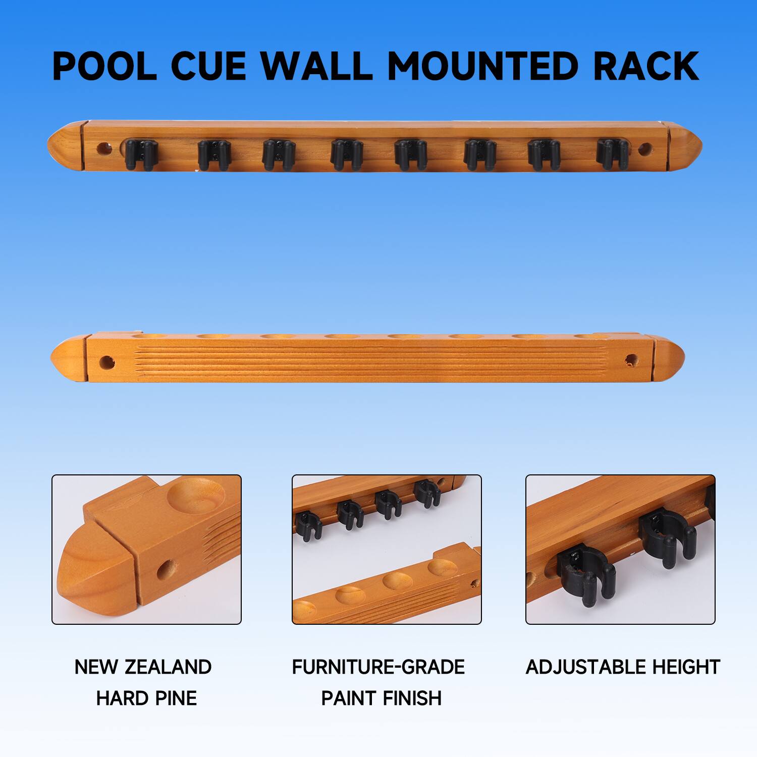 POOL CUE WALL MOUNTED RACK
NEW ZEALAND HARD PINE
FURNITURE-GRADE PAINT FINISH
ADJUSTABLE HEIGHT