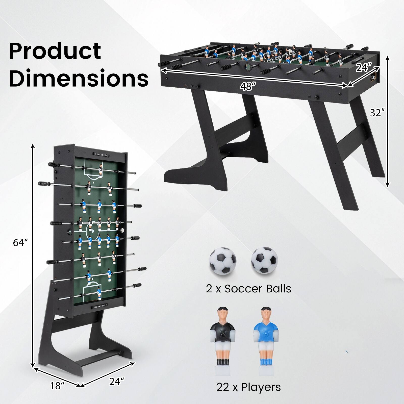 Product Dimensions: 48" x 24" x 32"  
MINS: 64"  
2 x Soccer Balls  
22 x Players