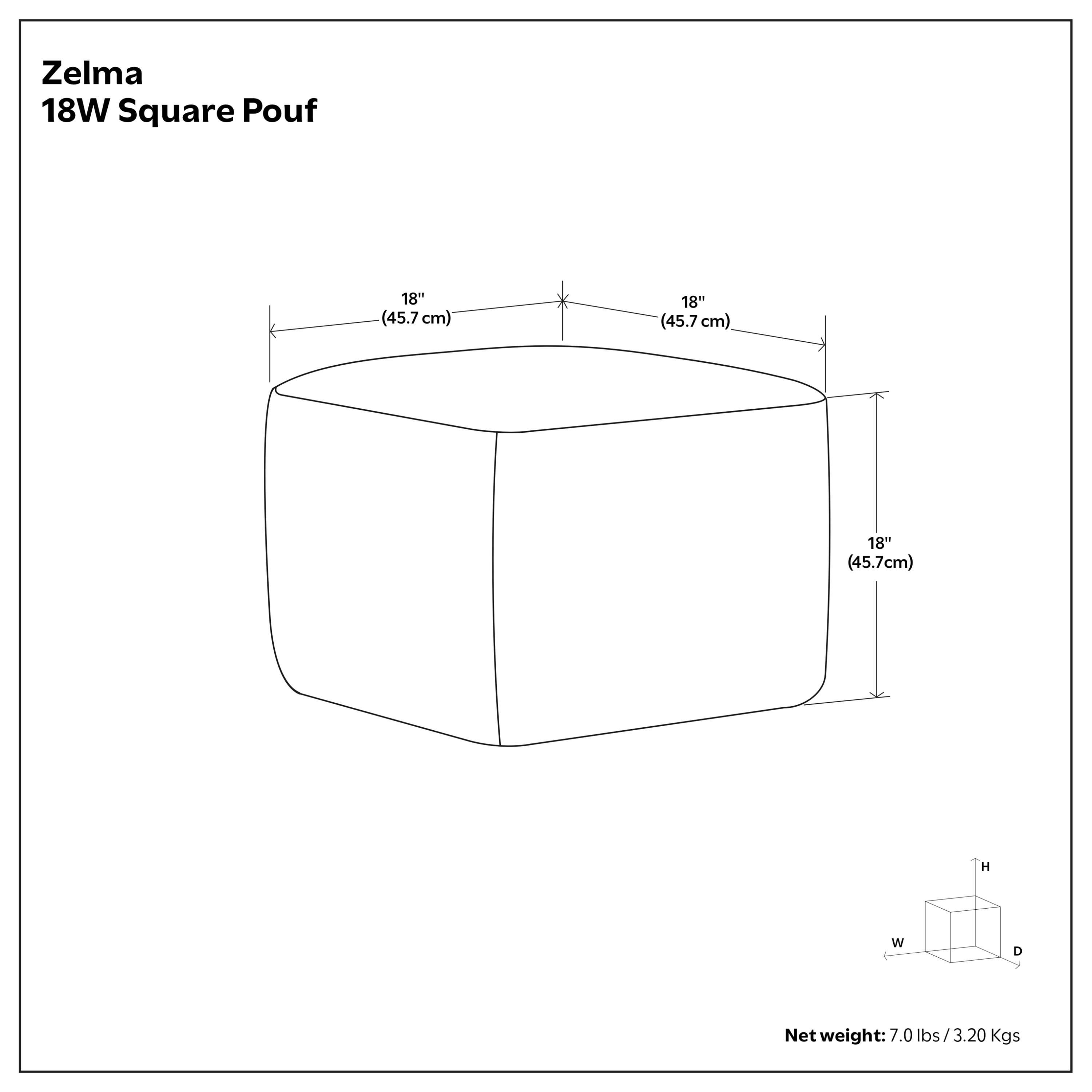 Zelma 18W Square Pouf  
18" (45.7 cm) W x 18" (45.7 cm) H x 18" (45.7 cm) D  
Net weight: 7.0 lbs / 3.20 Kgs