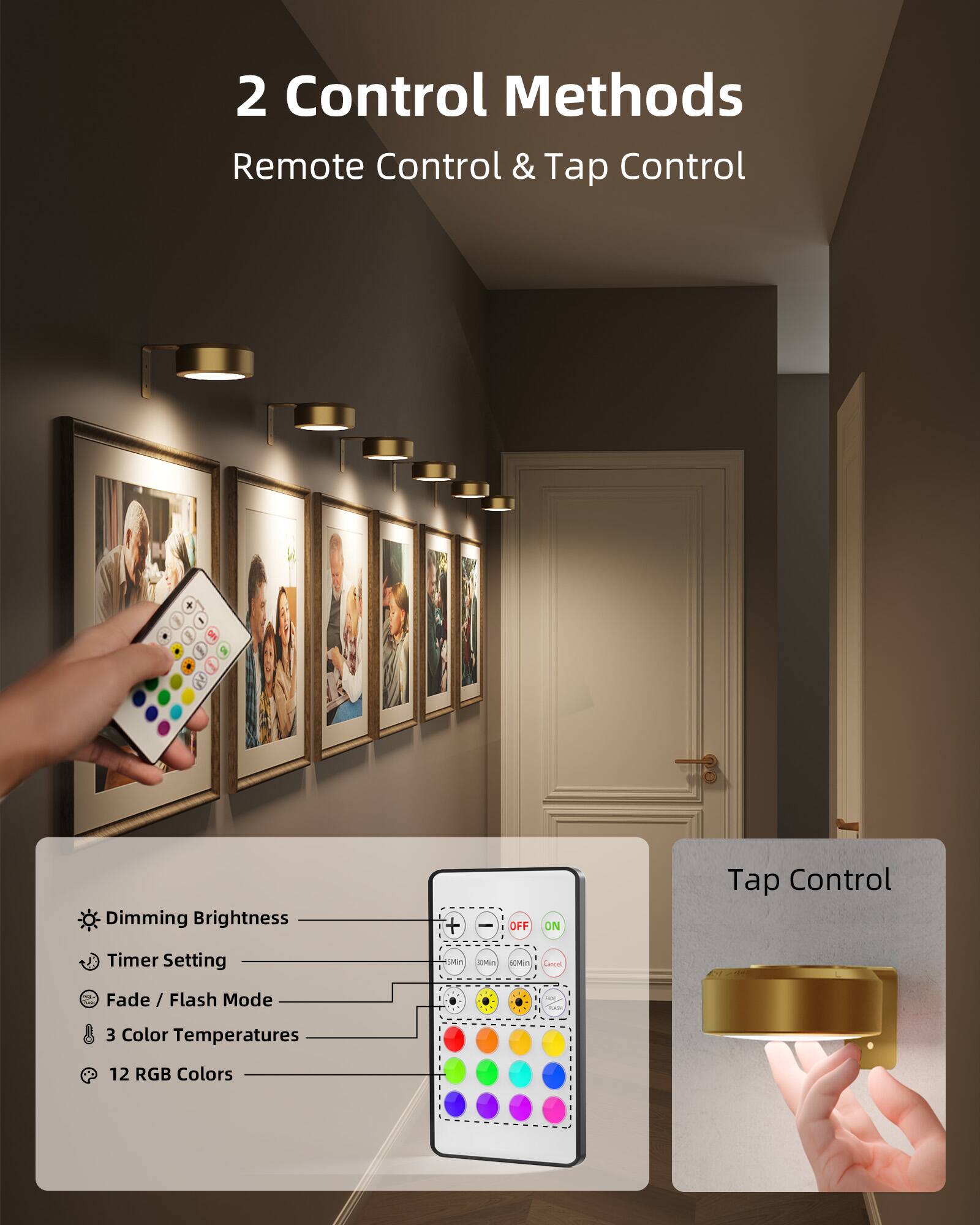 2 Control Methods  
Remote Control & Tap Control  

- Dimming Brightness  
- Timer Setting  
- Fade / Flash Mode  
- 3 Color Temperatures  
- 12 RGB Colors  

Tap Control