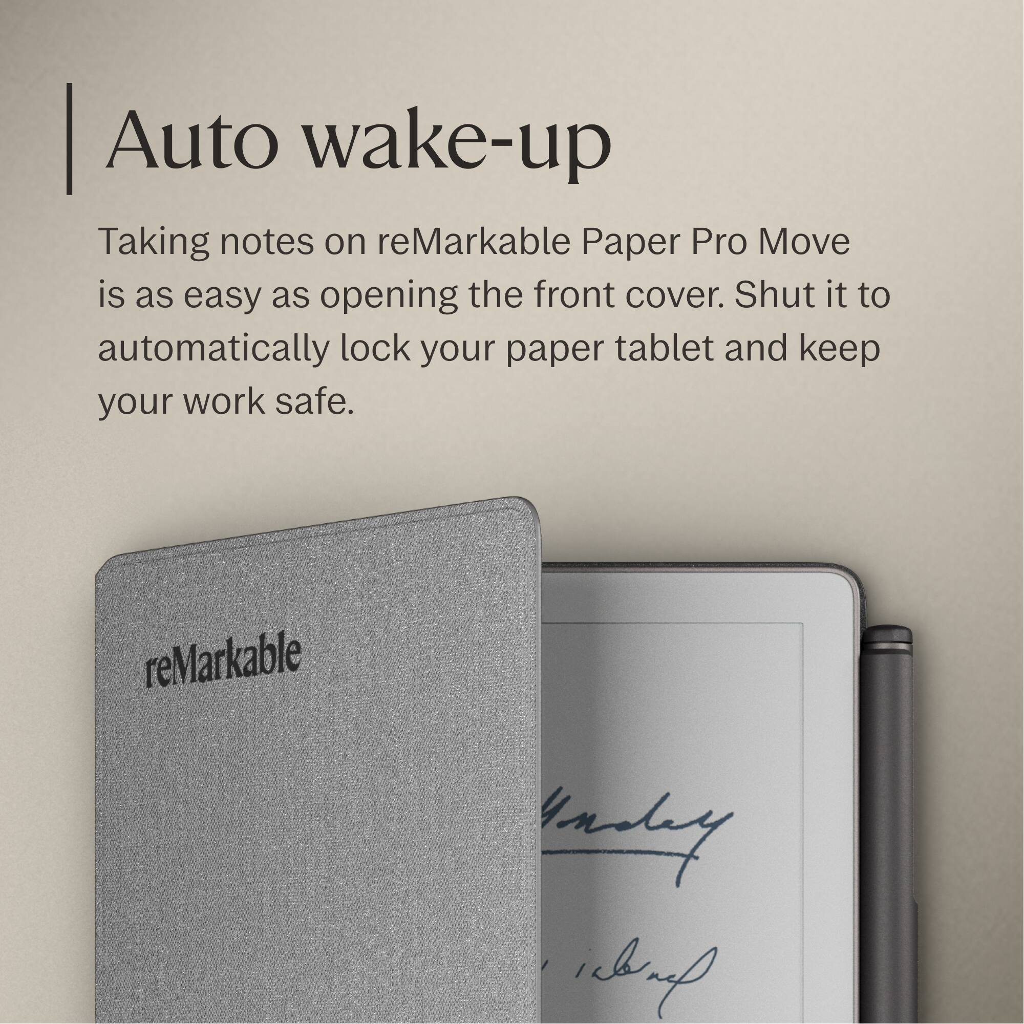 Auto wake-up

Taking notes on reMarkable Paper Pro Move is as easy as opening the front cover. Shut it to automatically lock your paper tablet and keep your work safe.
