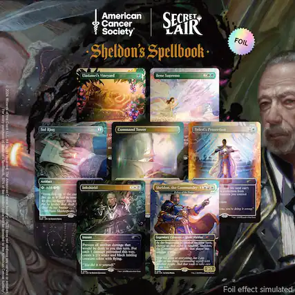 American Cancer Society
Secret Lair
Sheldon's Spellbook
Foil
Eladamri's Vineyard
Bene Supremo
Sol Ring
Command Tower
Teferi's Protection
Inkshield
Sheldon, the Commander
American Cancer Society (ACS) donated 50% of the product price to the American Cancer Society. The product does not include any service.
Artifact
Add {G} to the mana you spend to cast spells. But only if it will be removed from the game this turn. "We're all happy here, fetz. For each damage prevented this way, create 2/1 white and black Inkling creature token with flying. "You did it to yourself."
Instant
Prevent all combat damage that would be dealt to you this turn. For each damage prevented this way, create 2/1 white and black Inkling creature token with flying.
Legendary Creature — Giant Warrior
At the beginning of combat on your turn, choose an opponent at random. Sheldon attacks that player this turn if able. "I'm great at everything, but I'm excellent at one thing: surrounding myself with excellent people. And that tends to take care of everything else."
Foil effect simulated