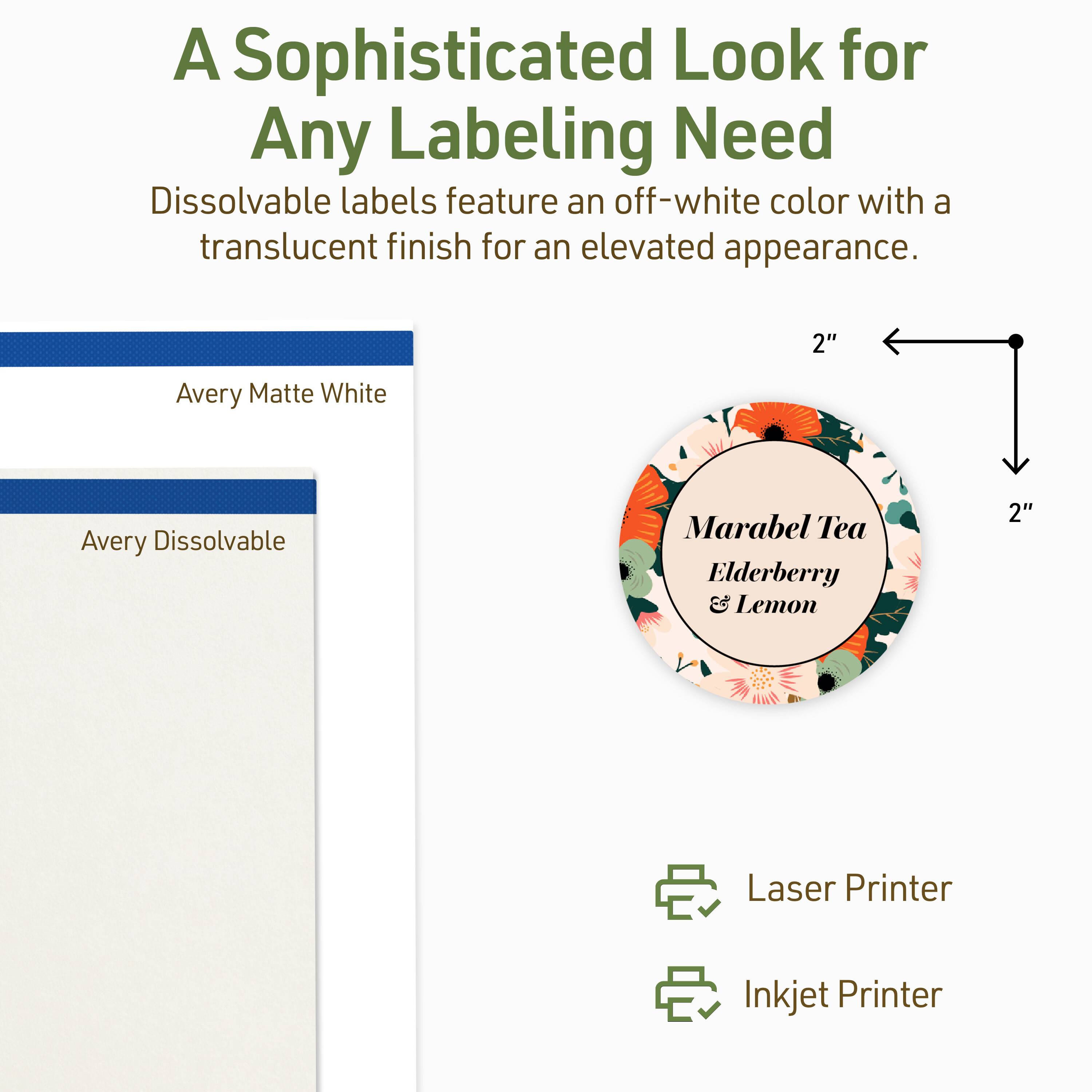 A Sophisticated Look for Any Labeling Need  
Dissolvable labels feature an off-white color with a translucent finish for an elevated appearance.  

2" Avery Matte White Avery Dissolvable  
Marabel Tea Elderberry & Lemon  

2" Laser Printer Inkjet Printer