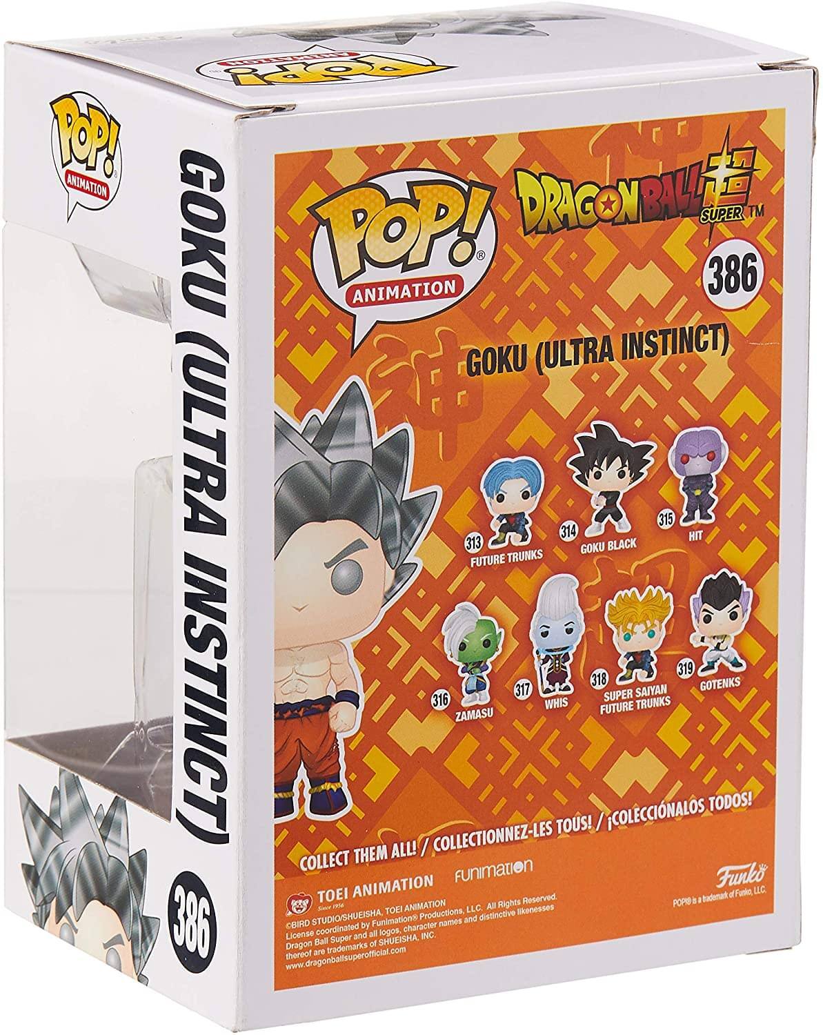 **Goku (Ultra Instinct)**

**Dragon Ball Super™**

**Pop! Animation**

**386**

**Collect Them All! / Collectionnez-les tous! / Coleccionálos todos!**

**Goku (Ultra Instinct)**

**Future Trunks**  
**Goku Black**  
**Hit**  
**Zamasu**  
**Whis**  
**Super Saiyan Future Trunks**  
**Gohan**  
**Gotenks**

**Toei Animation**  
**Funimation**

**Licensed by Funimation Productions, LLC. All Rights Reserved.**  
**Licensed by Toei Animation, LLC. All Rights Reserved.**  
**Licensed by Shueisha Inc. All Rights Reserved.**  
**Dragon Ball Super and all related characters, logos, and distinctive likenesses are trademarks of Shueisha Inc.**  
**www.dragonballsuperofficial.com**

**©CEID Studios/Shueisha, Toei Animation, Funimation Productions, LLC. All Rights Reserved.**  
**©2017 Toei Animation, LLC. All Rights Reserved.**  
**©2017 Funimation Productions, LLC. All Rights Reserved.**  
**©2017 Sh