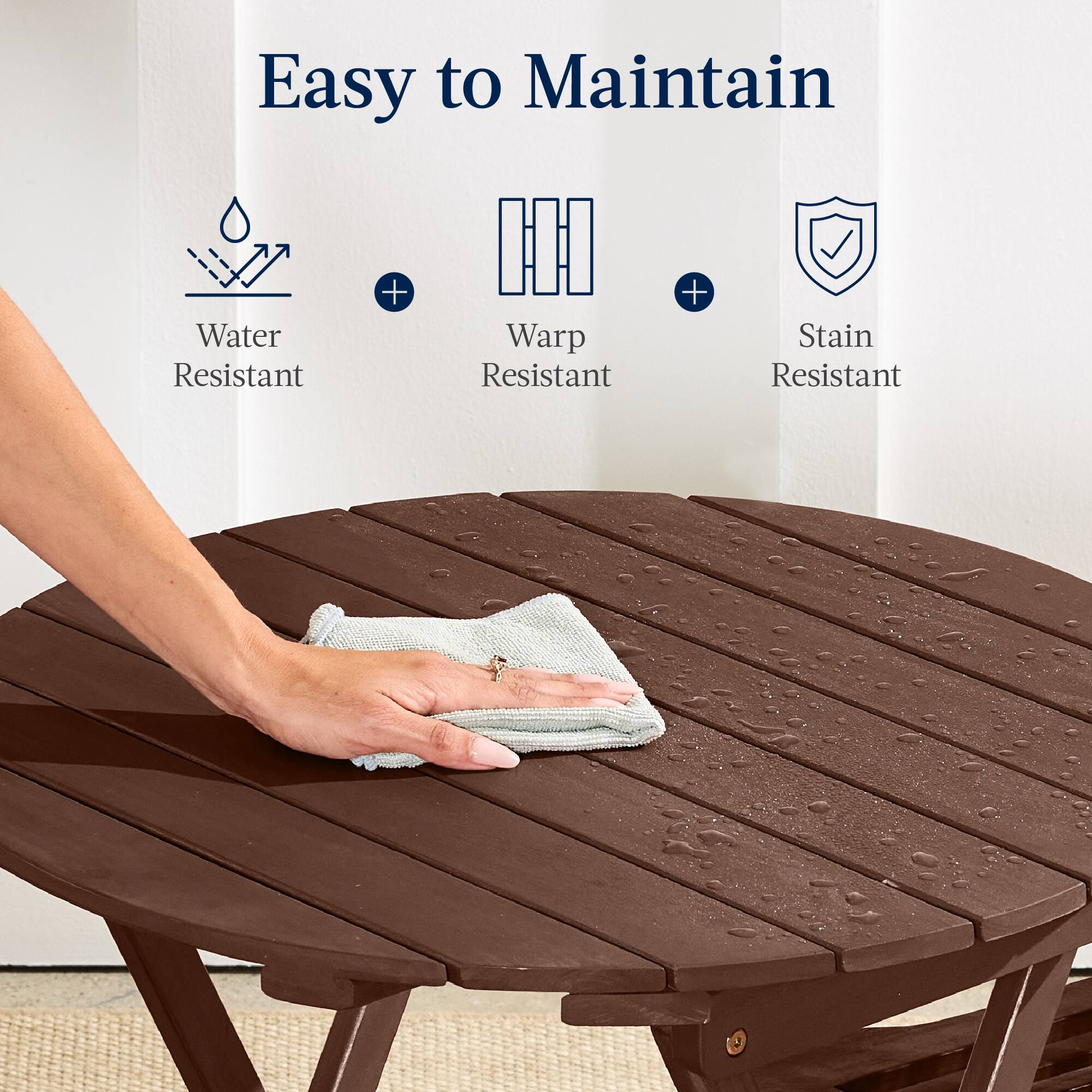 Easy to Maintain

Water Resistant + Warp Resistant + Stain Resistant