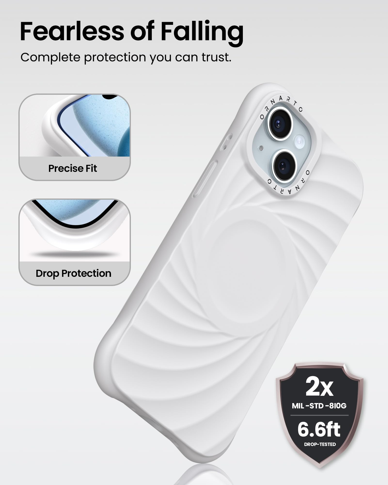 Fearless of Falling Complete protection you can trust. Precise Fit Drop Protection 2x MIL-STD-810G 6.6ft DROP-TESTED