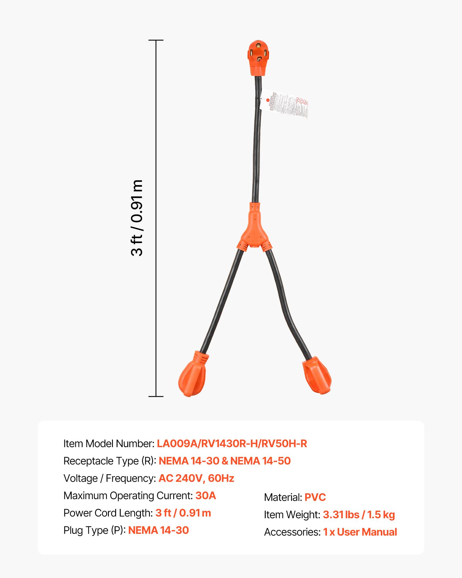 300

m

3ft/0.91m

Item Model Number: LA009A/RV1430R-H/RV50H-R

Receptacle Type (R): NEMA 14-30 & NEMA 14-50

Voltage Frequency: AC 240V, 60Hz

Maximum Operating Current: 30A

Material: PVC

Power Cord Length: 3ft/0.91m

Item Weight: 3.31lbs 1.5 kg

Plug Type (P): NEMA 14-30

Accessories: 1 X User Manual