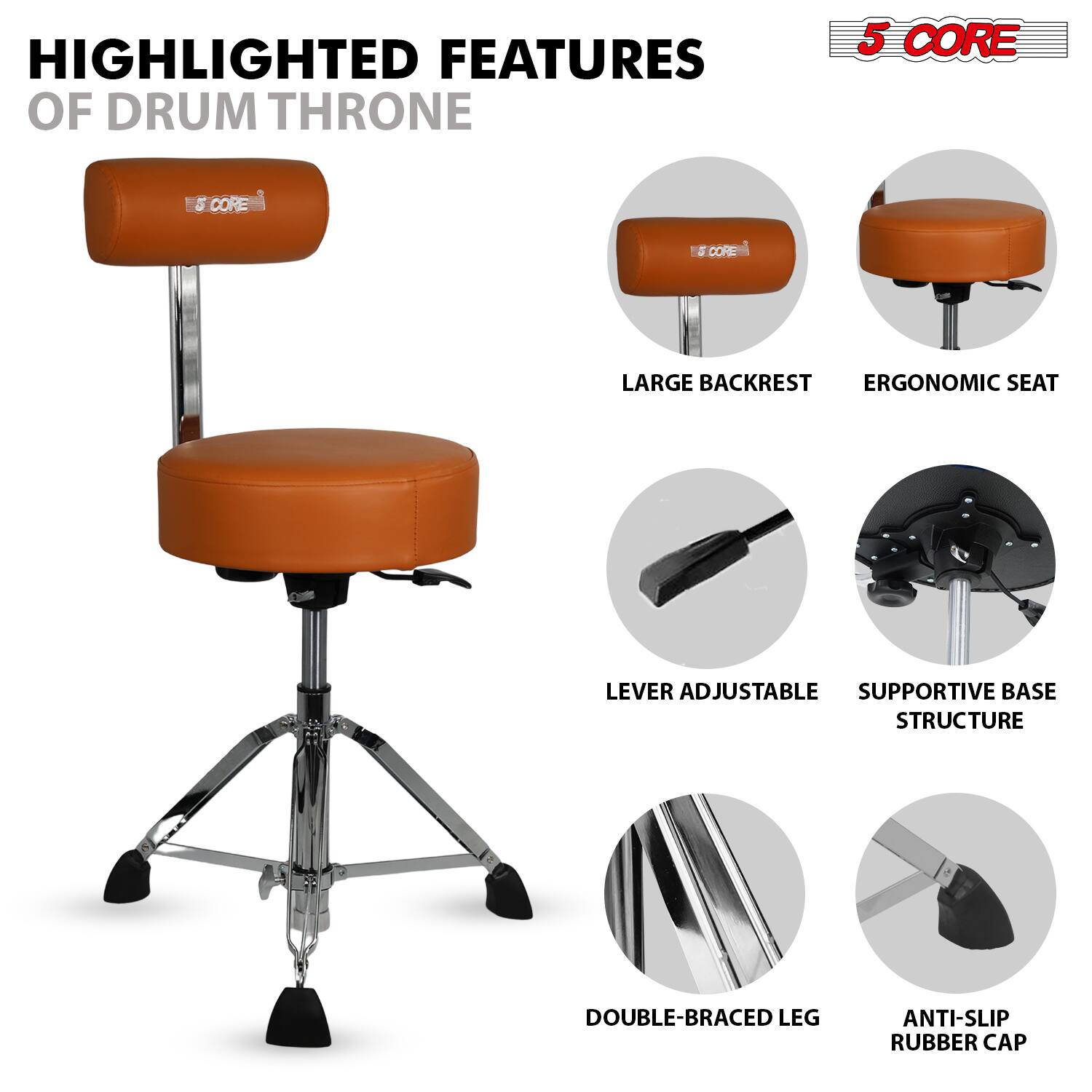 HIGHLIGHTED FEATURES OF DRUM THRONE

5 CORE

- LARGE BACKREST
- ERGONOMIC SEAT
- LEVER ADJUSTABLE
- SUPPORTIVE BASE STRUCTURE
- DOUBLE-BRACED LEG
- ANTI-SLIP RUBBER CAP