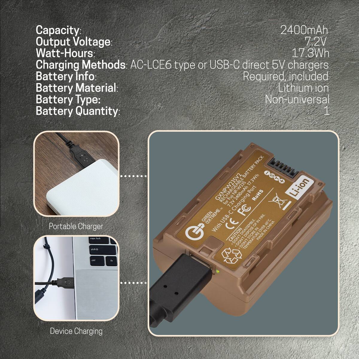 Capacity: 2400mAh  
Output Voltage: 7.2V  
Watt-Hours: 17.3Wh  
Charging Methods: AC-LCE6 type or USB-C direct 5V chargers  
Battery Info: Required, included  
Battery Material: Lithium ion  
Battery Type: Non-universal  
Battery Quantity: 1  

Portable Charger  
Device Charging  

PACK BATTERY 17.3Wh S T RECHARGEABLE  
PORT ROHS GREEN EXTREME HZ for 7.2V  
Charging FC FIRE USB CE OF IN 60 CHINA C.  
With CAUTION DISPOSE OVER IN DON'T TURE MADE DON'T TEMPERA  
Li-ion