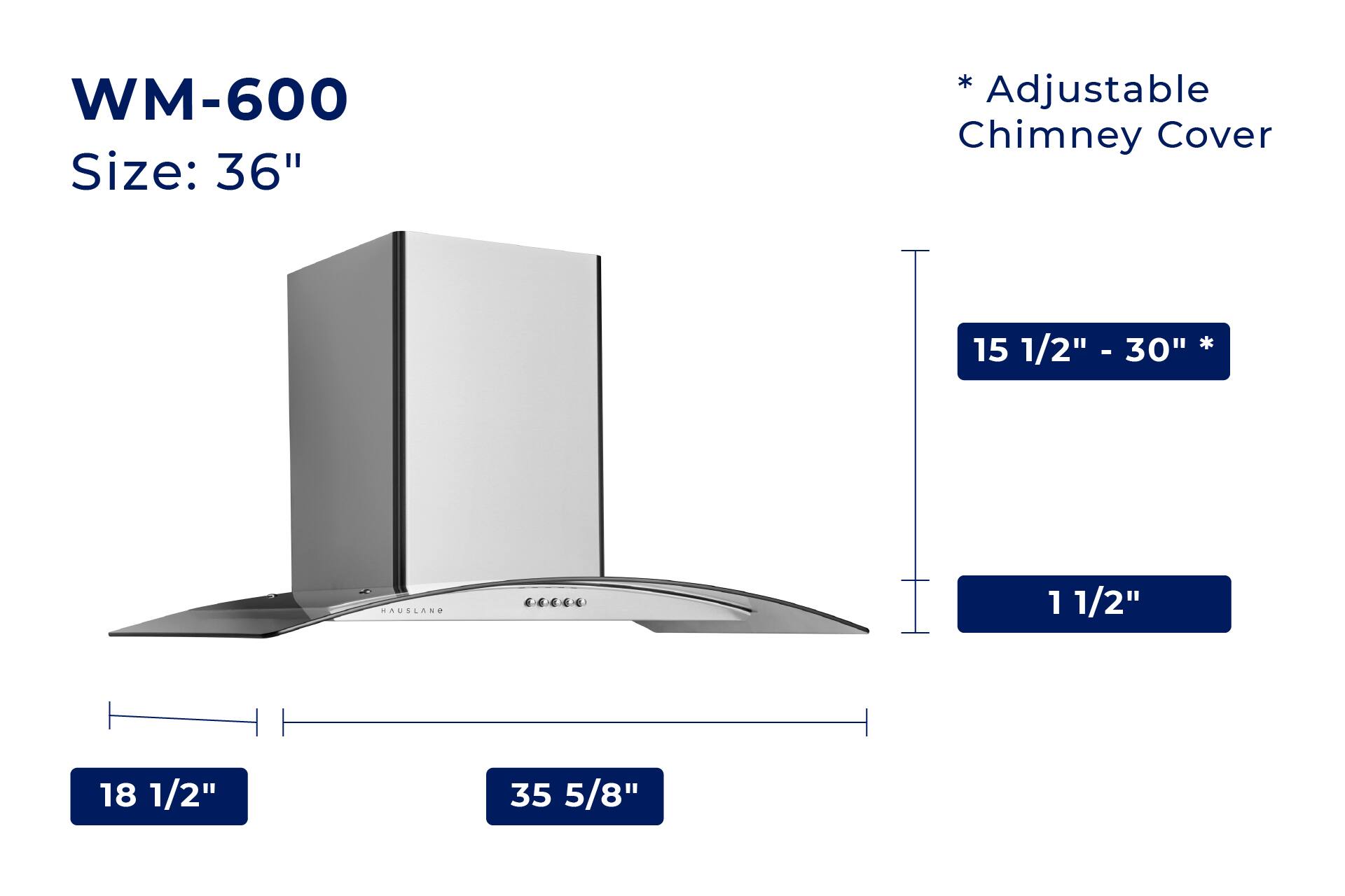 WM-600  
Size: 36"  

*Adjustable Chimney Cover  
15 1/2" - 30"  

1 1/2"  

18 1/2"  

35 5/8"
