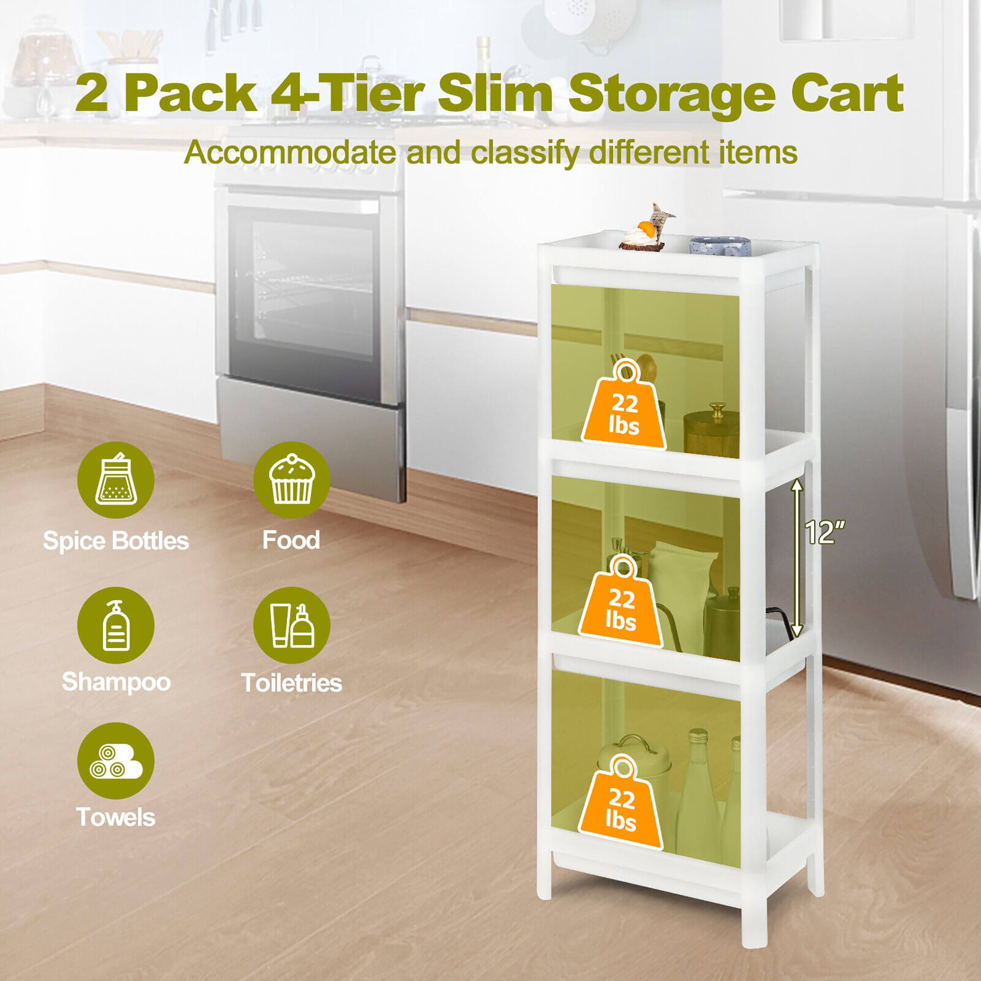 2 Pack 4-Tier Slim Storage Cart  
Accommodate and classify different items  

- Spice Bottles  
- Food  
- Shampoo  
- Toiletries  
- Towels  

Each shelf can hold up to 22 lbs.  
Height: 12"