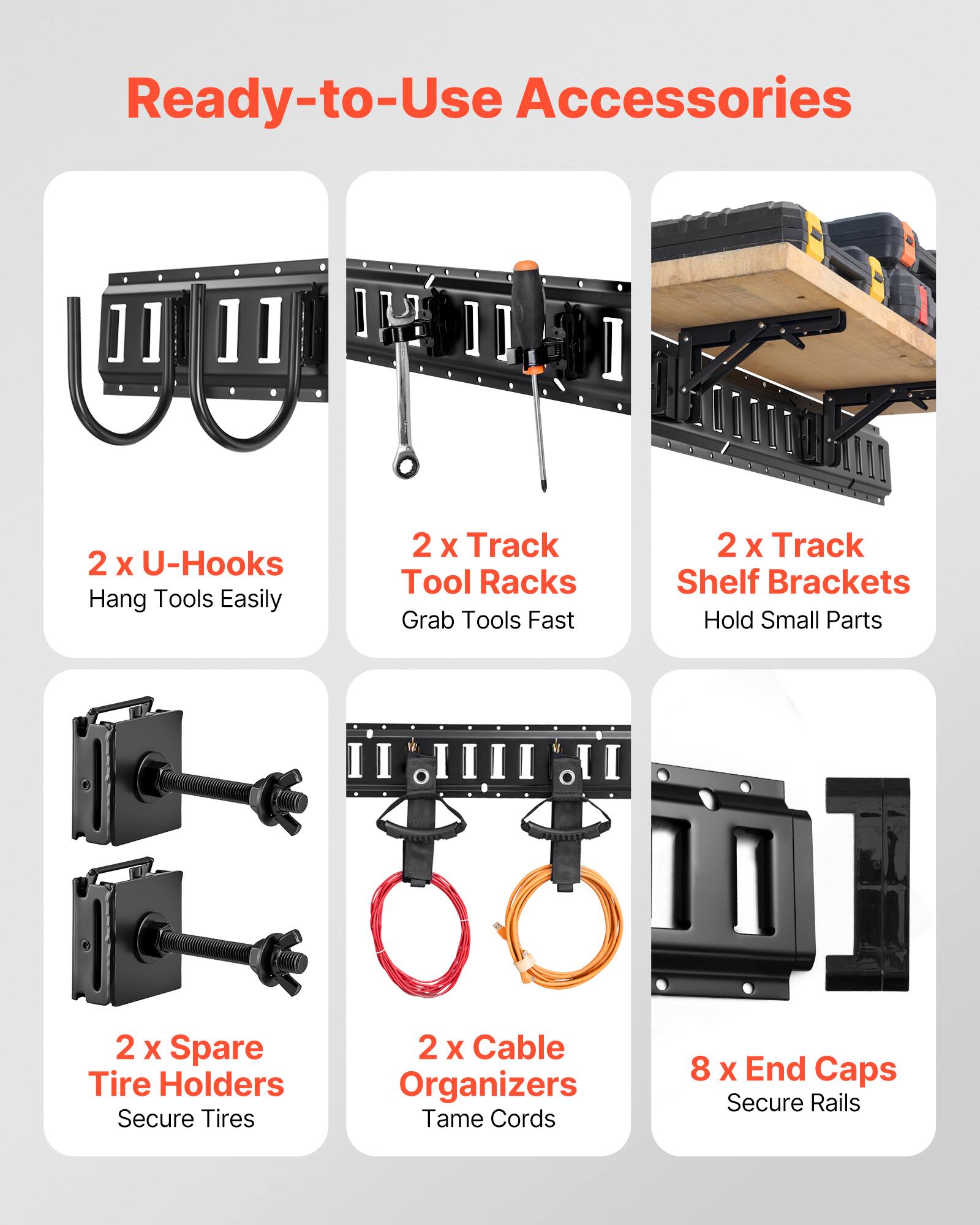 Ready-to-Use Accessories

- 2 x U-Hooks
  - Hang Tools Easily

- 2 x Track Tool Racks
  - Grab Tools Fast

- 2 x Track Shelf Brackets
  - Hold Small Parts

- 2 x Spare Tire Holders
  - Secure Tires

- 2 x Cable Organizers
  - Tame Cords

- 8 x End Caps
  - Secure Rails