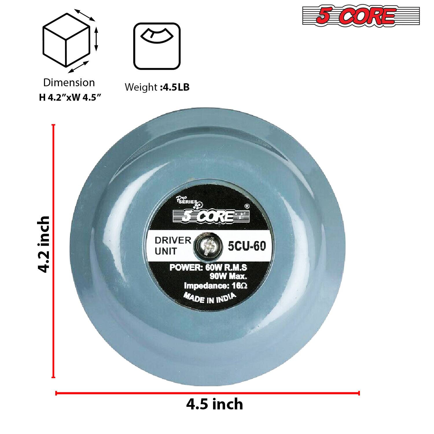 5 CORE DRIVER UNIT  
5CU-60  
POWER: 60W R.M.S  
90W Max.  
Impedance: 16Ω  
MADE IN INDIA  

Dimensions:  
H 4.2" x W 4.5"  

Weight: 4.5LB  

4.2 inch  
4.5 inch