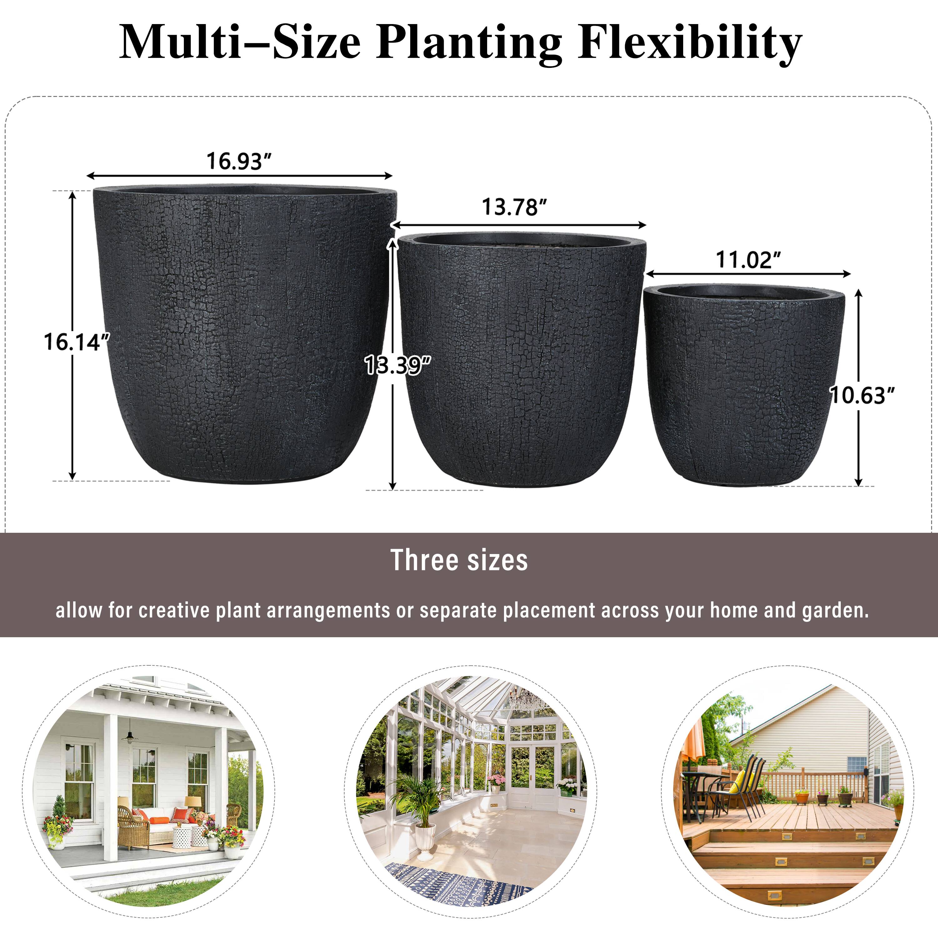 Multi-Size Planting Flexibility

16.93" 13.78" 11.02" 16.14" 13.39" 10.63"

Three sizes allow for creative plant arrangements or separate placement across your home and garden.