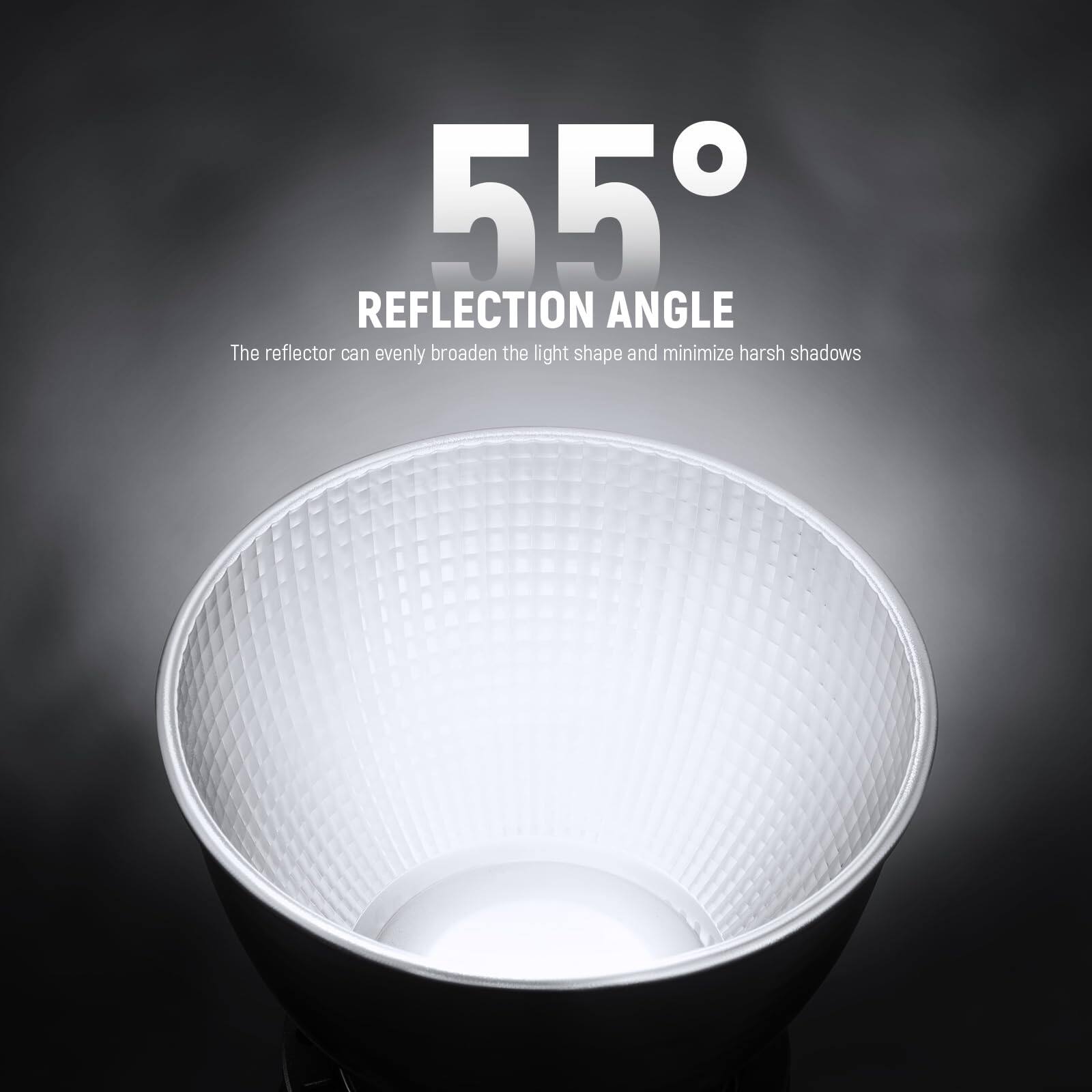 55° REFLECTION ANGLE  
The reflector can evenly broaden the light shape and minimize harsh shadows