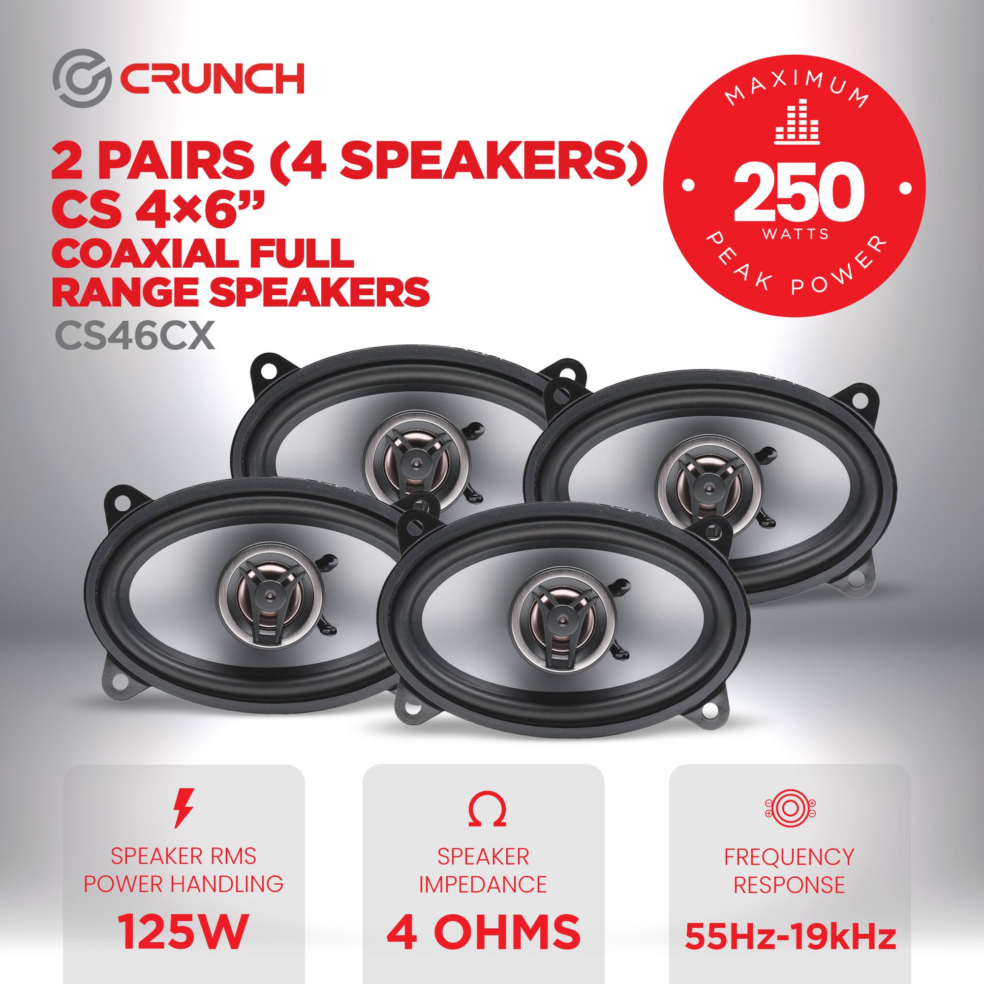 CRUNCH  
2 PAIRS (4 SPEAKERS)  
CS 4x6"  
COAXIAL FULL RANGE SPEAKERS  
CS46CX  

MAXIMUM PEAK POWER  
250 WATTS  

SPEAKER RMS POWER HANDLING  
125W  

SPEAKER IMPEDANCE  
4 OHMS  

FREQUENCY RESPONSE  
55Hz-19kHz