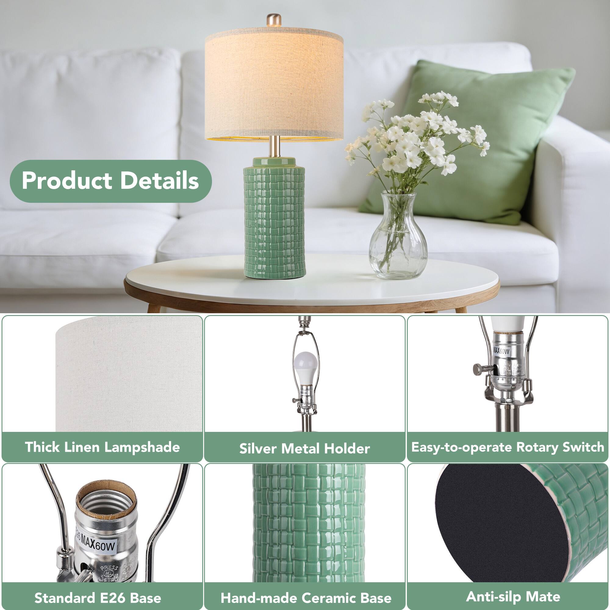 Product Details

- Thick Linen Lampshade
- Silver Metal Holder
- Easy-to-operate Rotary Switch
- Standard E26 Base
- Hand-made Ceramic Base
- Anti-slip Mate