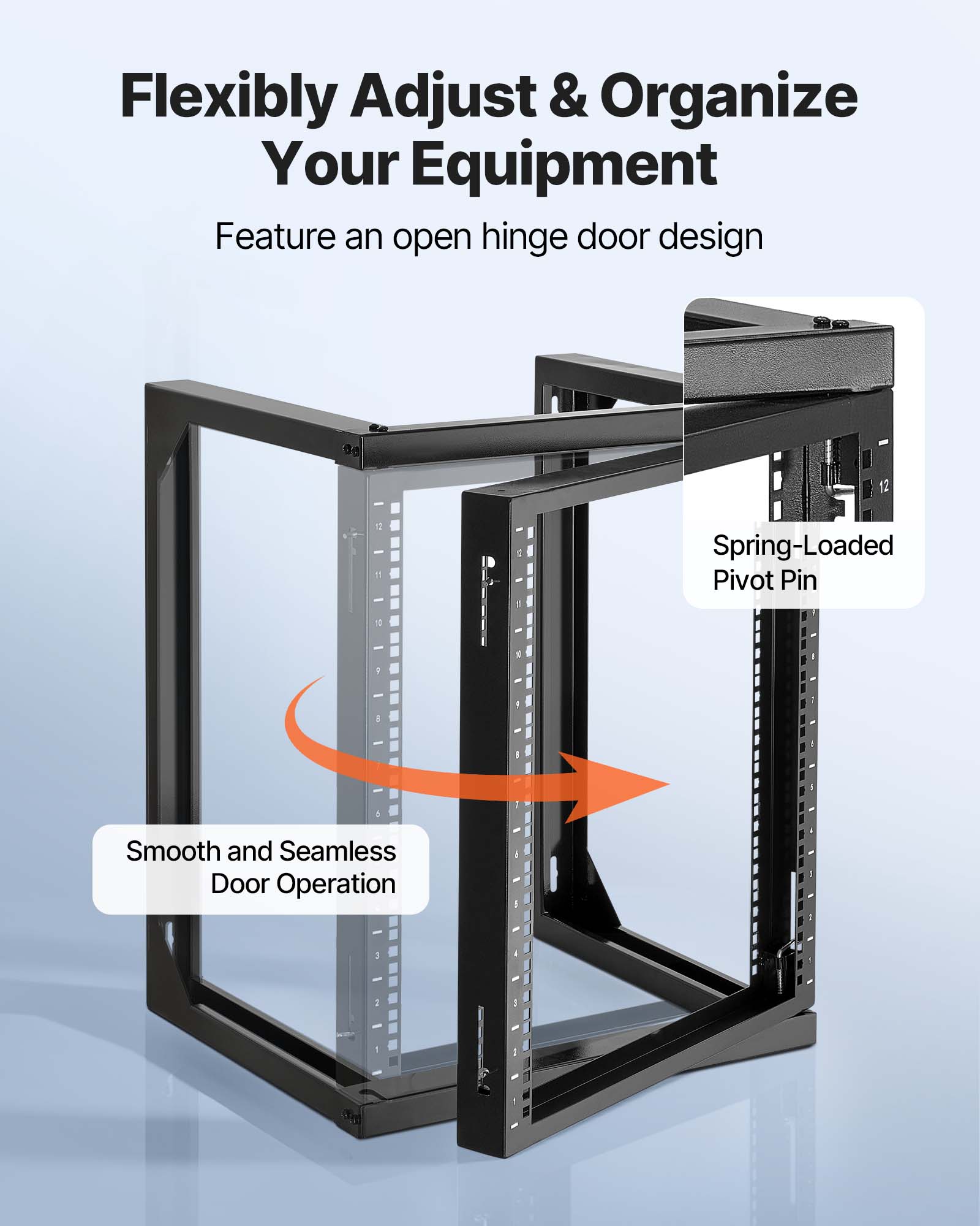 Flexibly Adjust & Organize Your Equipment  
Feature an open hinge door design  
Spring-Loaded Pivot Pin  
Smooth and Seamless Door Operation