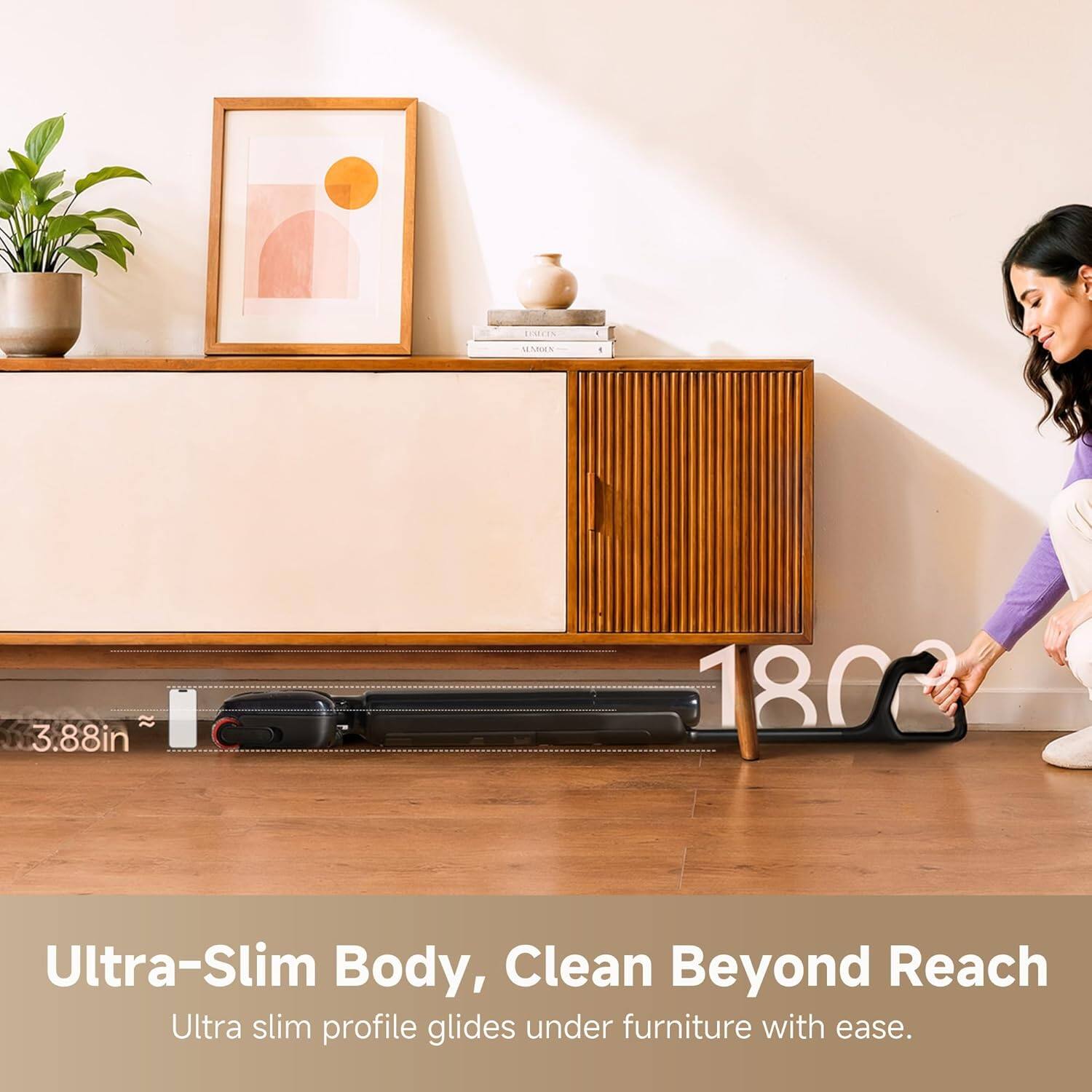 Escn MANES . 3.88in 1800 Ultra-Slim Body, Clean Beyond Reach Ultra slim profile glides under furniture with ease.