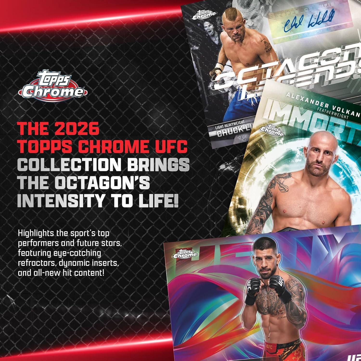 OKPS Chrome lt cal Chrome LOPPS TASSS ALEXANDER FEATHERWEIGHT VOLKAN TOPPS THE 2026 CHROME UFC LIGHT CHUCK-L HEAVYWEIGHT IMMORTAL chrome ehines e COLLECTION BRINGS THE OCTAGON'S INTENSITY TO LIFE! Highlights the sport's top performers and future stars, featuring eye-catching refractors, dynamic inserts, and all-new hit content! EERS Chrome APC UF UFC