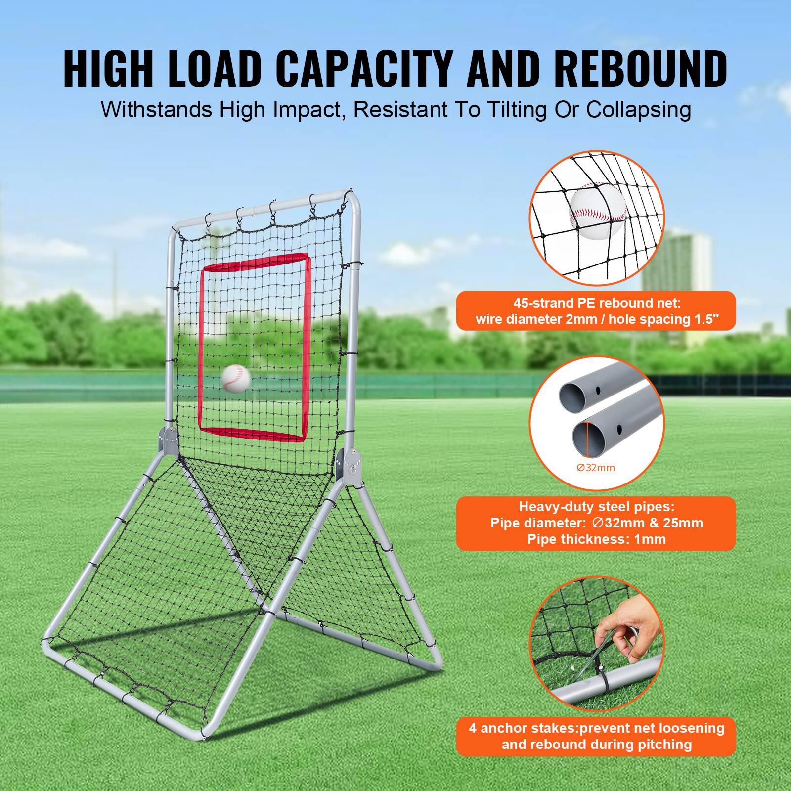 **HIGH LOAD CAPACITY AND REBOUND**  
Withstands High Impact, Resistant To Tilting Or Collapsing  

- **45-strand PE rebound net:**  
  wire diameter 2mm / hole spacing 1.5"  

- **Heavy-duty steel pipes:**  
  Pipe diameter: 32mm & 25mm  
  Pipe thickness: 1mm  

- **4 anchor stakes:**  
  prevent net loosening and rebound during pitching