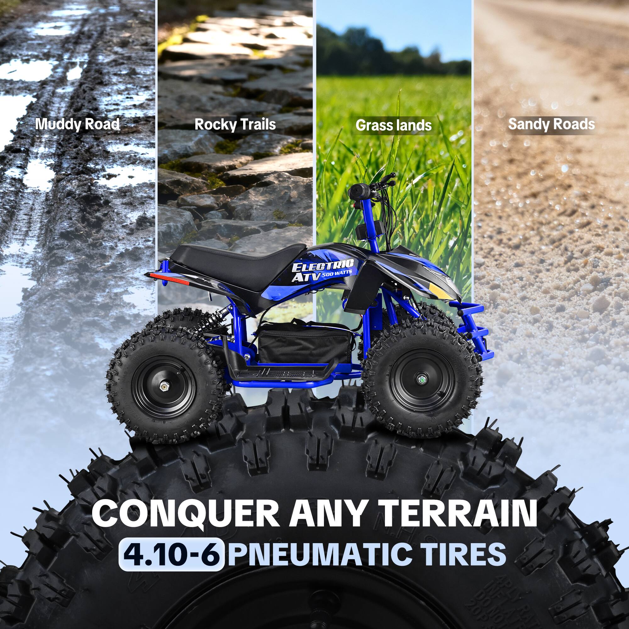 Muddy Road  
Rocky Trails  
Grass lands  
Sandy Roads  

ELECTRIC WA775 ATV 500  

CONQUER ANY TERRAIN  
4.10-6 PNEUMATIC TIRES