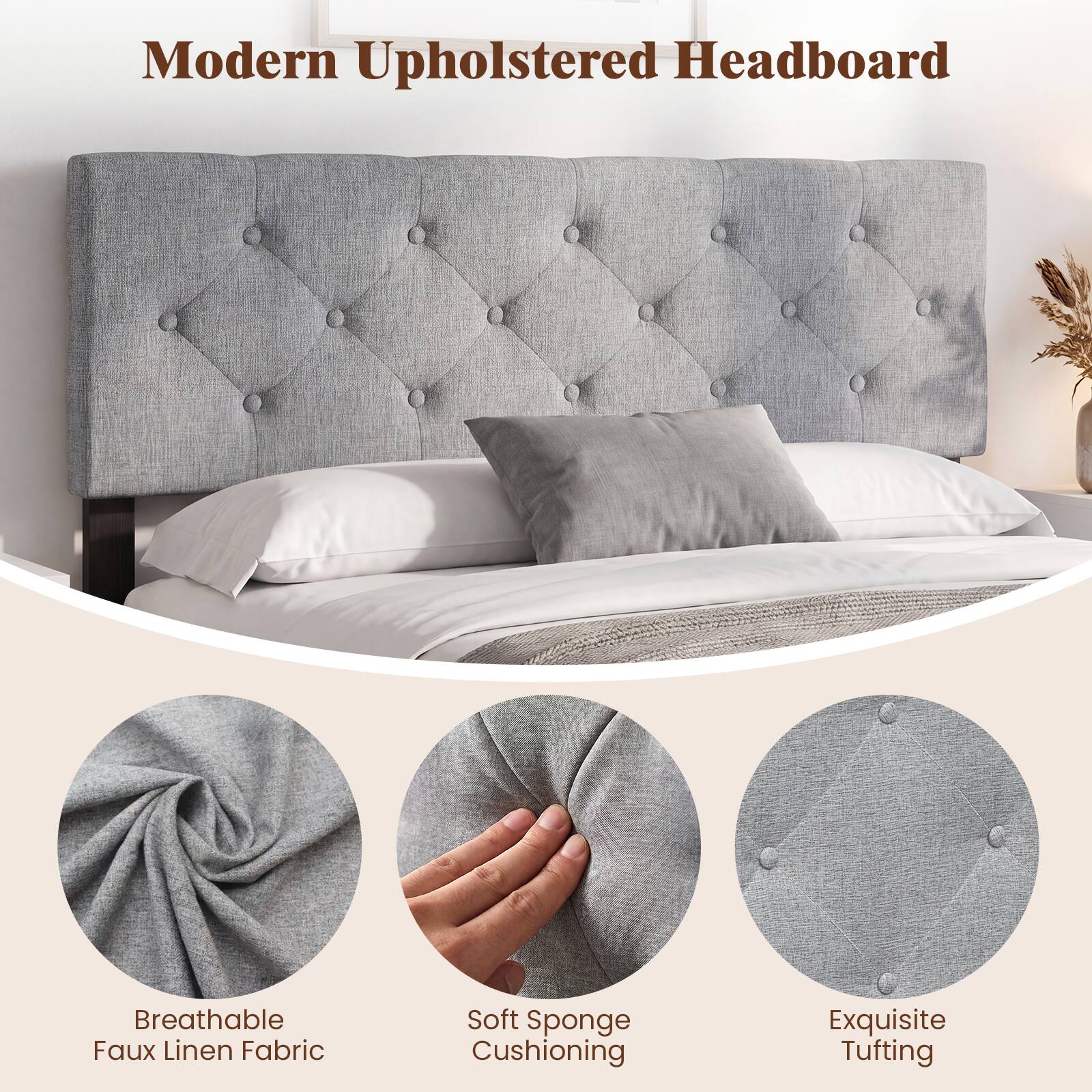 Modern Upholstered Headboard

Breathable Faux Linen Fabric

Soft Sponge Cushioning

Exquisite Tufting