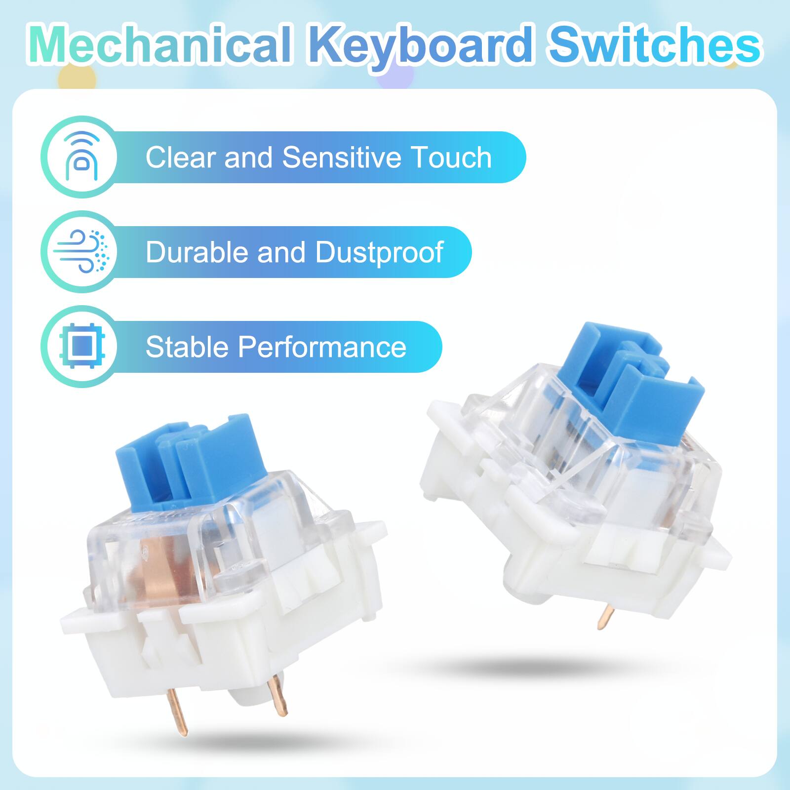 Mechanical Keyboard Switches

- Clear and Sensitive Touch
- Durable and Dustproof
- Stable Performance