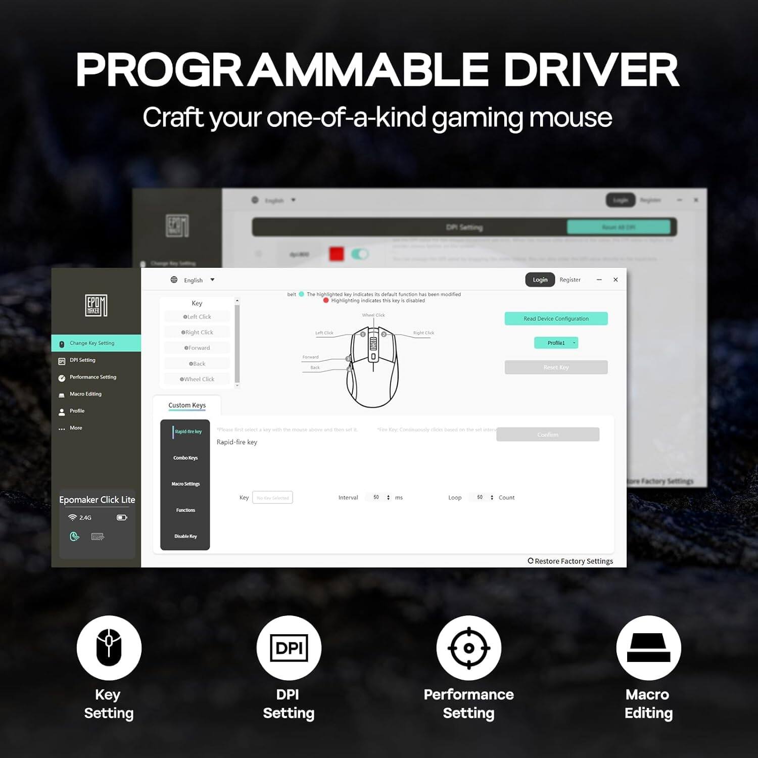 PROGRAMMABLE DRIVER  
Craft your one-of-a-kind gaming mouse  

- Key Setting  
- DPI Setting  
- Performance Setting  
- Macro Editing  

EPOmaker Click Lite 2.4G  

- Restore Factory Settings  
- DPI Setting  
- Performance Setting  
- Macro Editing