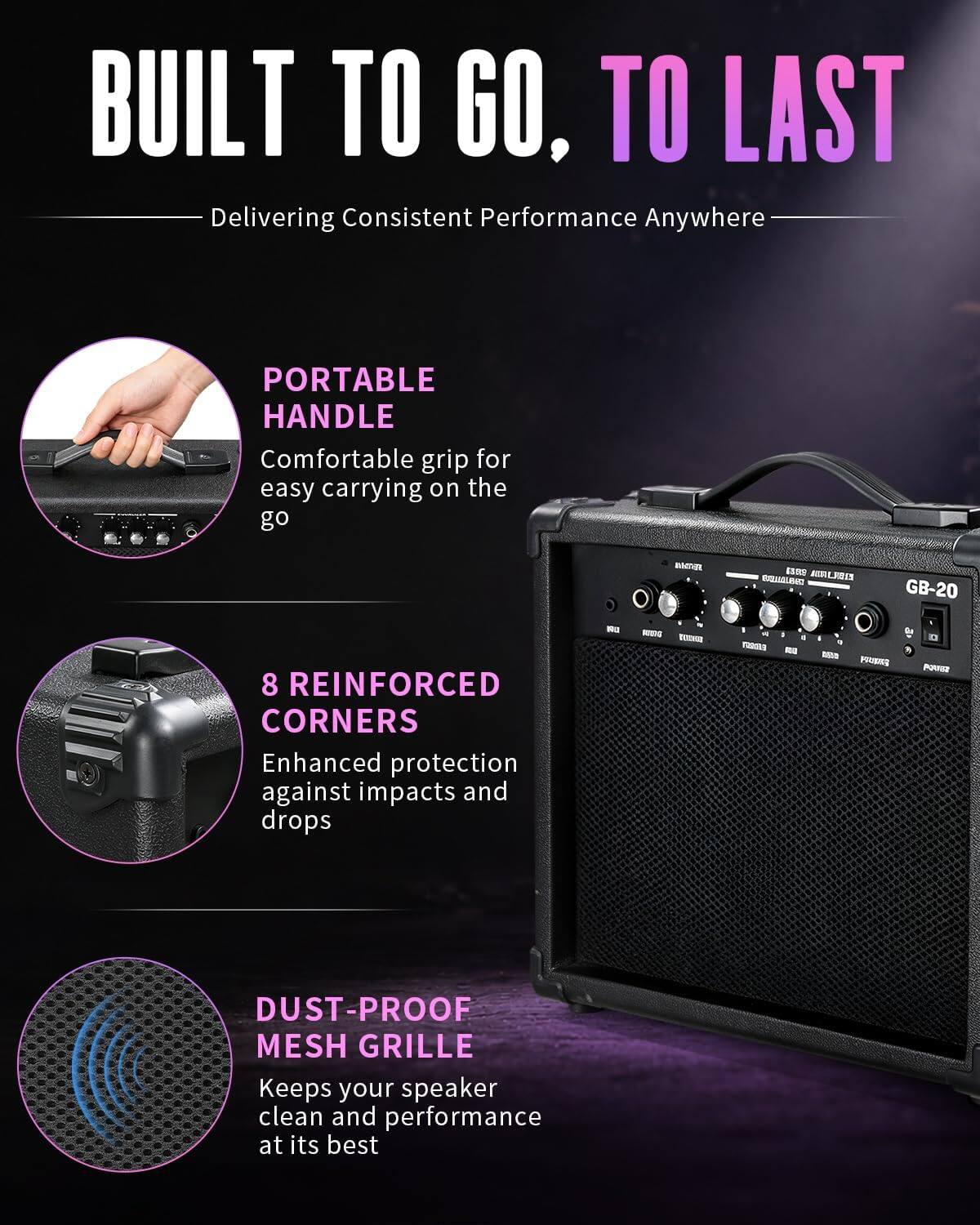 BUILT TO GO, TO LAST  
Delivering Consistent Performance Anywhere

PORTABLE HANDLE  
Comfortable grip for easy carrying on the go

8 REINFORCED CORNERS  
Enhanced protection against impacts and drops

DUST-PROOF MESH GRILLE  
Keeps your speaker clean and performance at its best