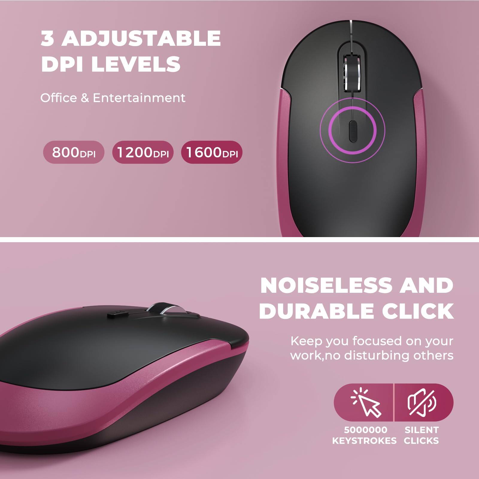 3 Adjustable DPI Levels  
Office & Entertainment  
800DPI 1200DPI 1600DPI  

Noiseless and Durable Click  
Keep you focused on your work, no disturbing others  
5000000 Silent Keystrokes Clicks