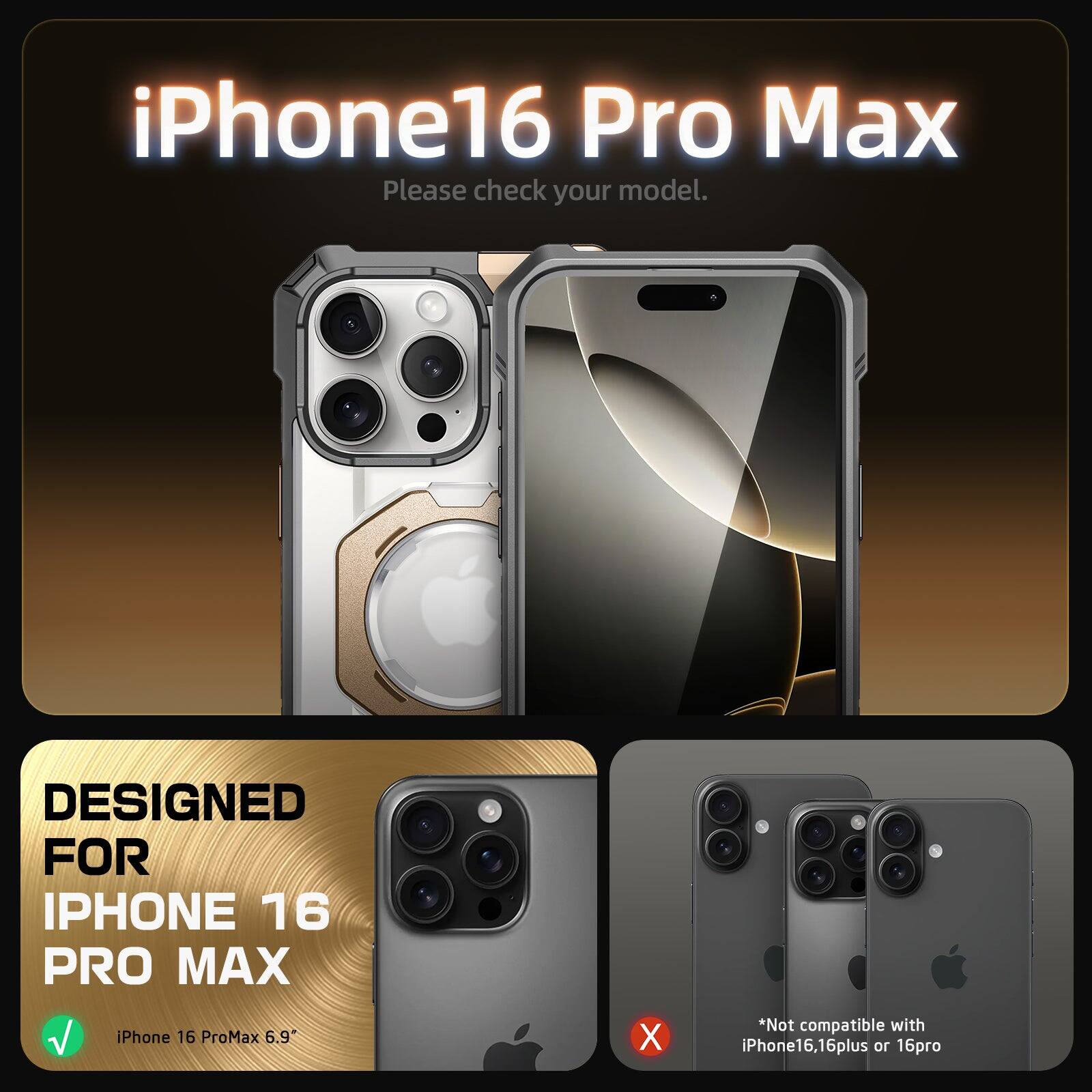 iPhone 16 Pro Max  
Please check your model.

DESIGNED FOR  
IPHONE 16 PRO MAX  
iPhone 16 ProMax 6.9"

*Not compatible with iPhone16, 16plus or 16pro