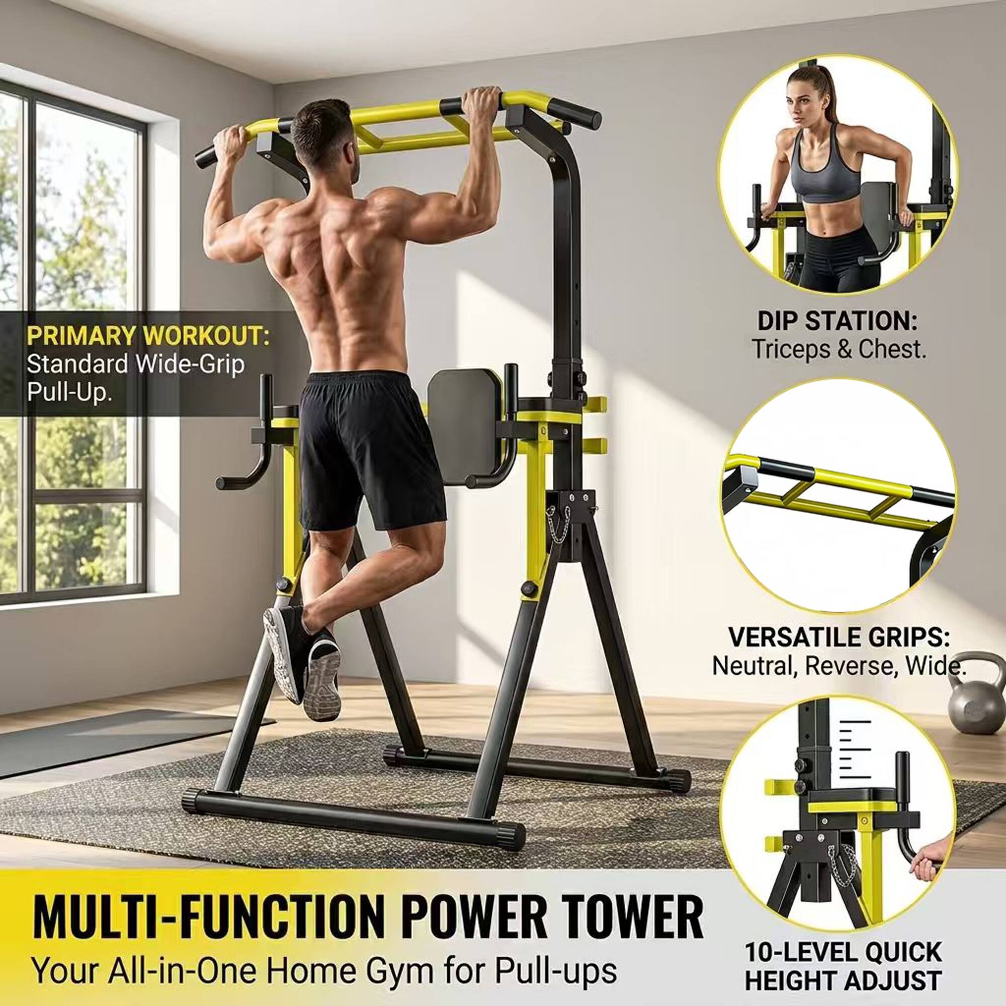 PRIMARY WORKOUT: Standard Wide-Grip Pull-Up.  
DIP STATION: Triceps & Chest.  
VERSATILE GRIPS: Neutral, Reverse, Wide.  
MULTI-FUNCTION POWER TOWER  
Your All-in-One Home Gym for Pull-ups  
10-LEVEL QUICK HEIGHT ADJUST