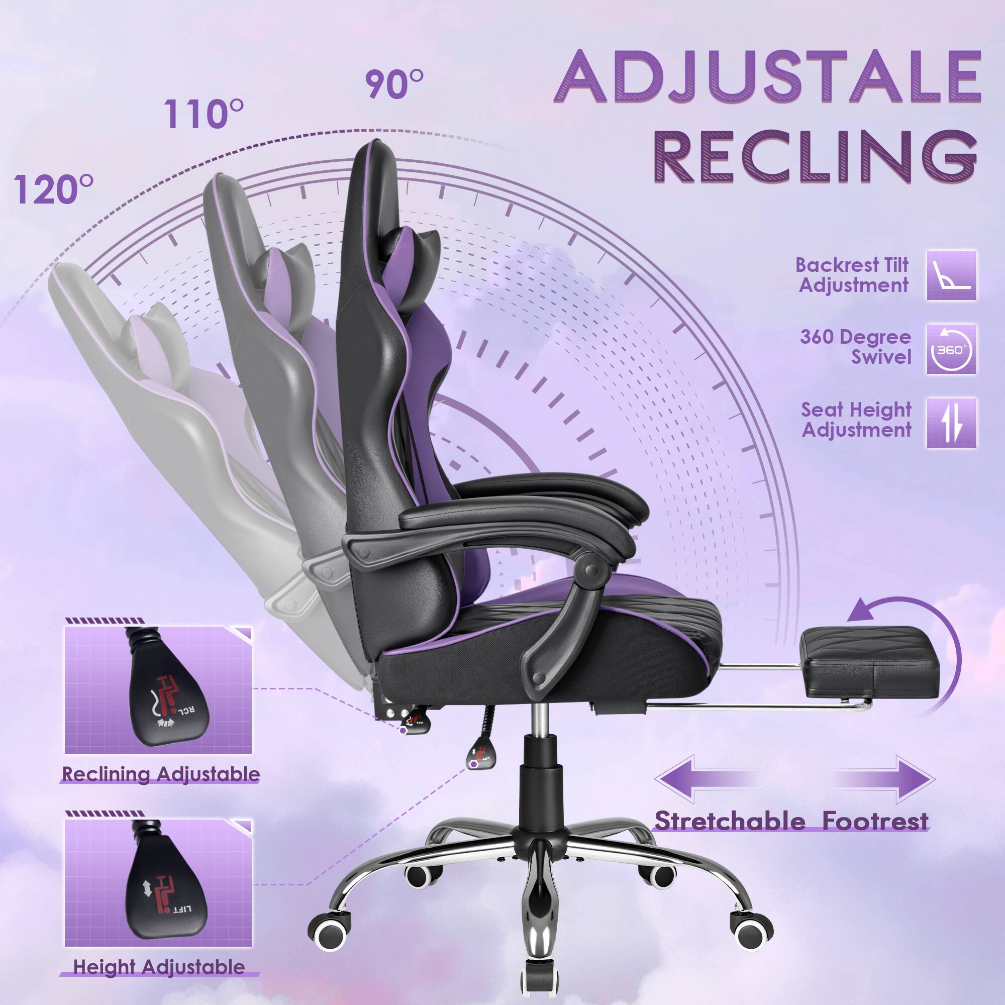 120  
110  
90  
ADJUSTABLE RECLINING  
Backrest Tilt Adjustment  
360 Degree Swivel  
Seat Height Adjustment  
Reclining Adjustable  
Stretchable Footrest  
Height Adjustable