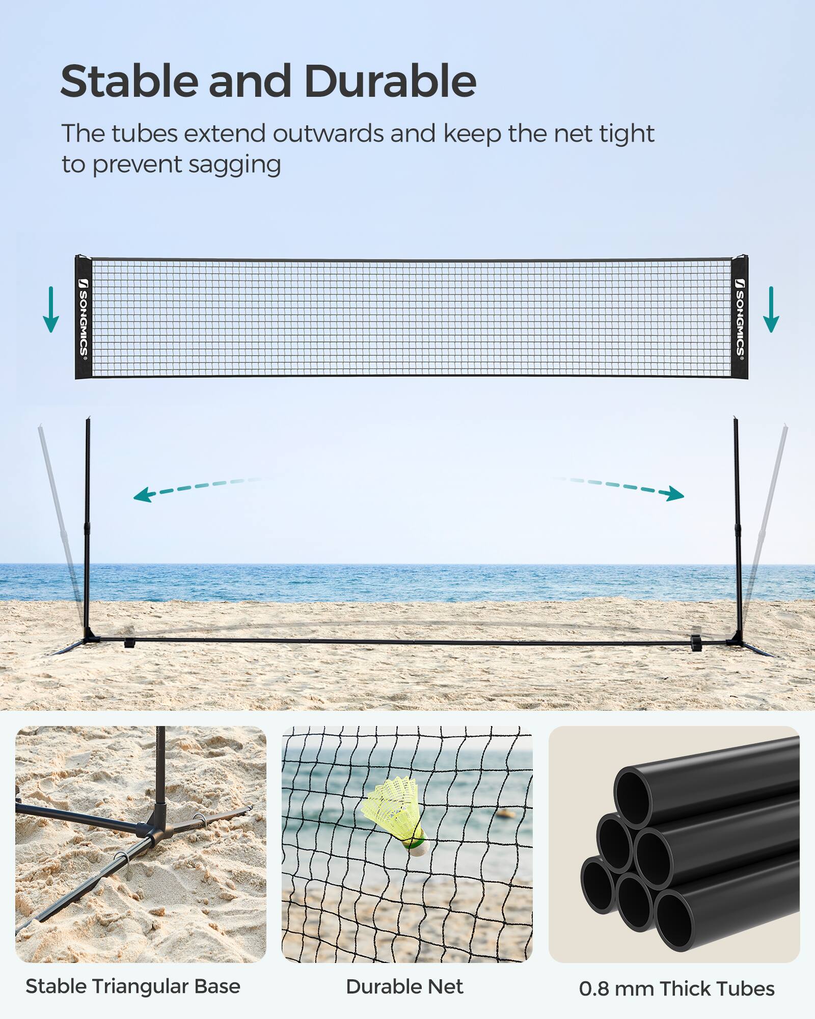 Stable and Durable  
The tubes extend outwards and keep the net tight to prevent sagging  

Stable Triangular Base  
Durable Net  
0.8 mm Thick Tubes