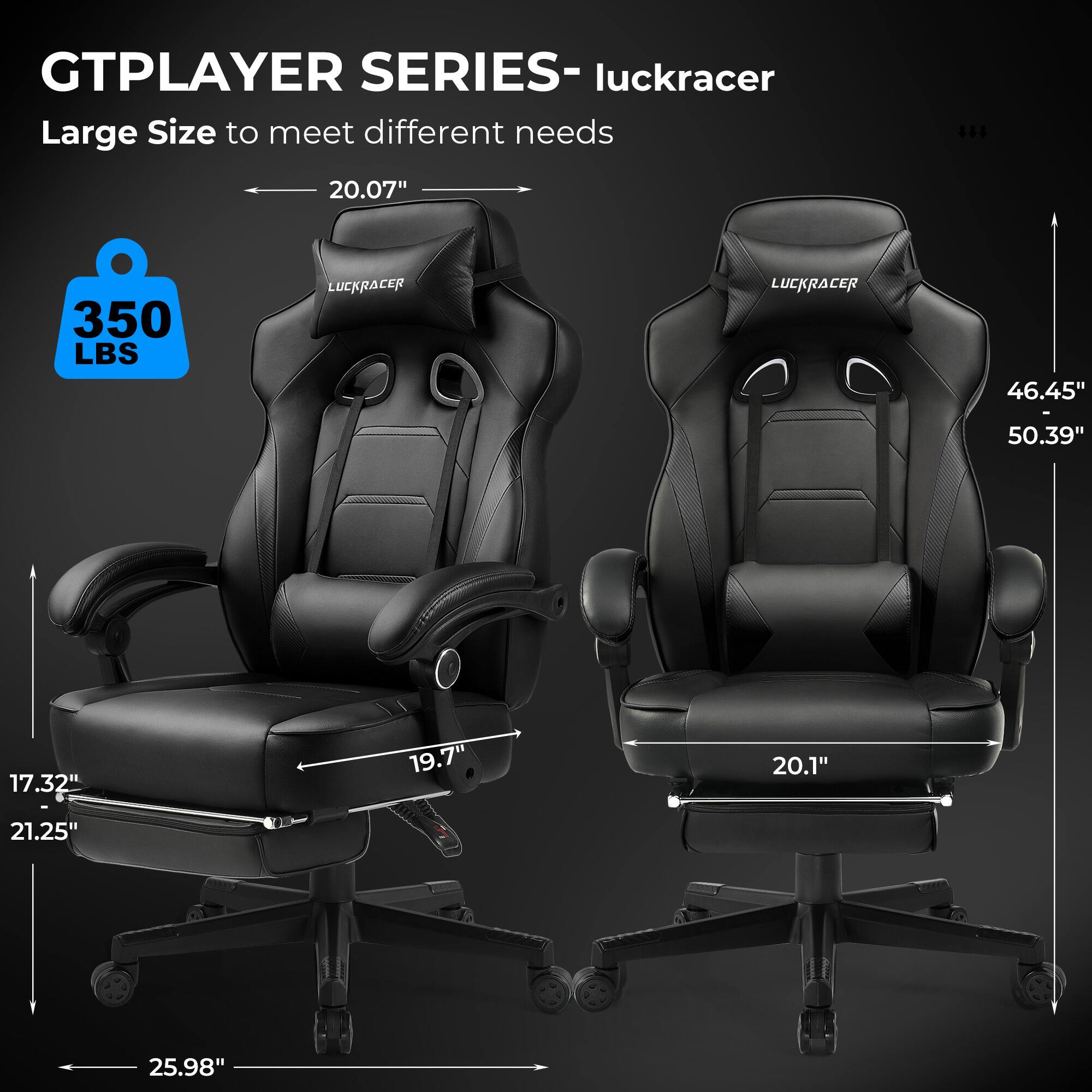 GTPLAYER SERIES- luckracer Large Size to meet different needs 350 LBS LUCKRACER LUCKRACER 20.07" 46.45" - 50.39" 17.32" 19.7" 20.1" 21.25" 25.98"