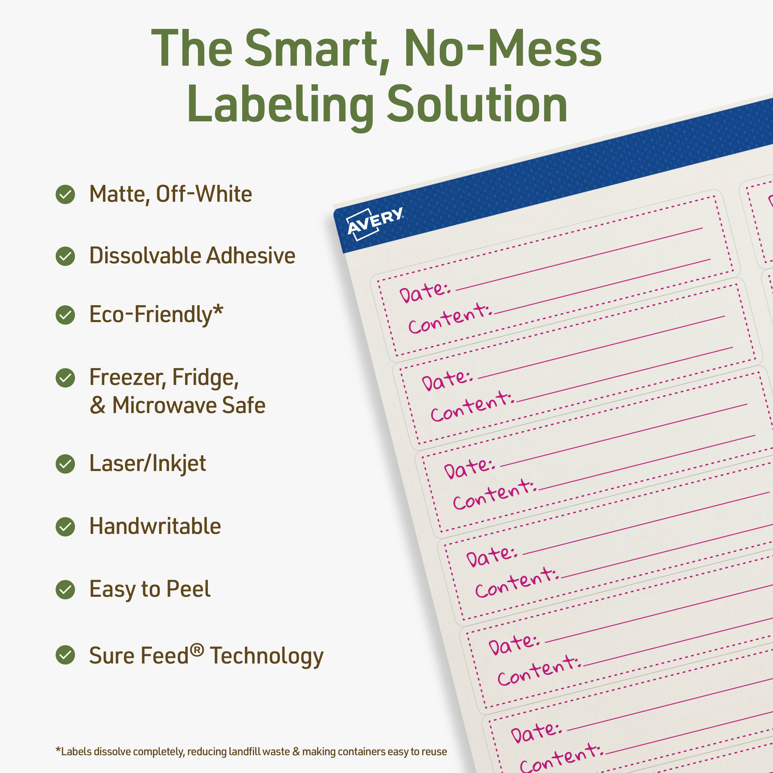 The Smart, No-Mess Labeling Solution

- Matte, Off-White
- Dissolvable Adhesive
- Eco-Friendly*
- Freezer, Fridge, & Microwave Safe
- Laser/Inkjet
- Handwritable
- Easy to Peel
- Sure Feed® Technology

*Labels dissolve completely, reducing landfill waste & making containers easy to reuse