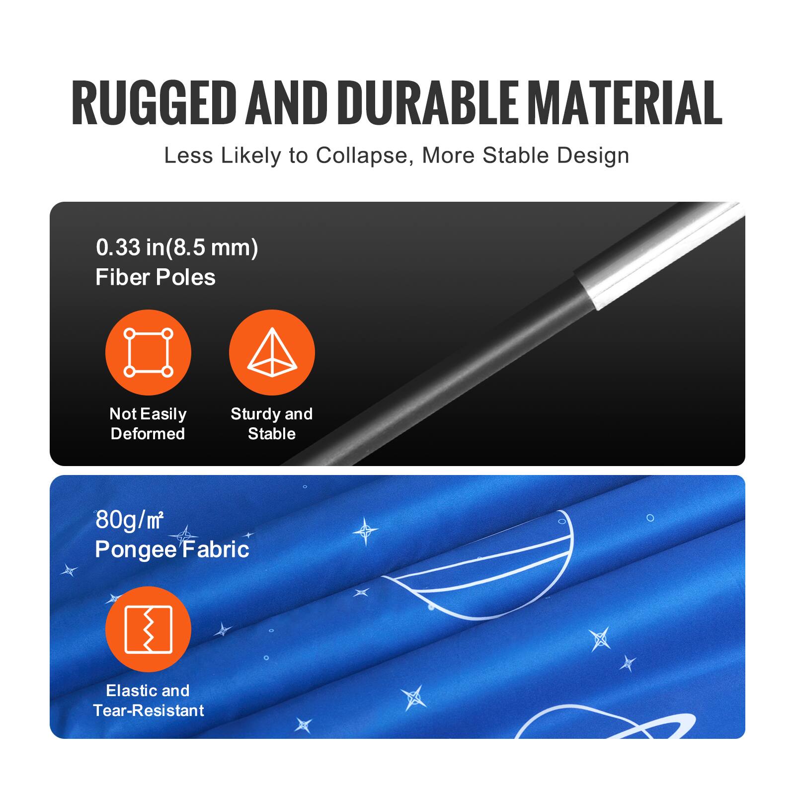 RUGGED AND DURABLE MATERIAL  
Less Likely to Collapse, More Stable Design  

0.33 in (8.5 mm) Fiber Poles  
- Not Easily Deformed  
- Sturdy and Stable  

80g/m² Pongee Fabric  
- Elastic and Tear-Resistant