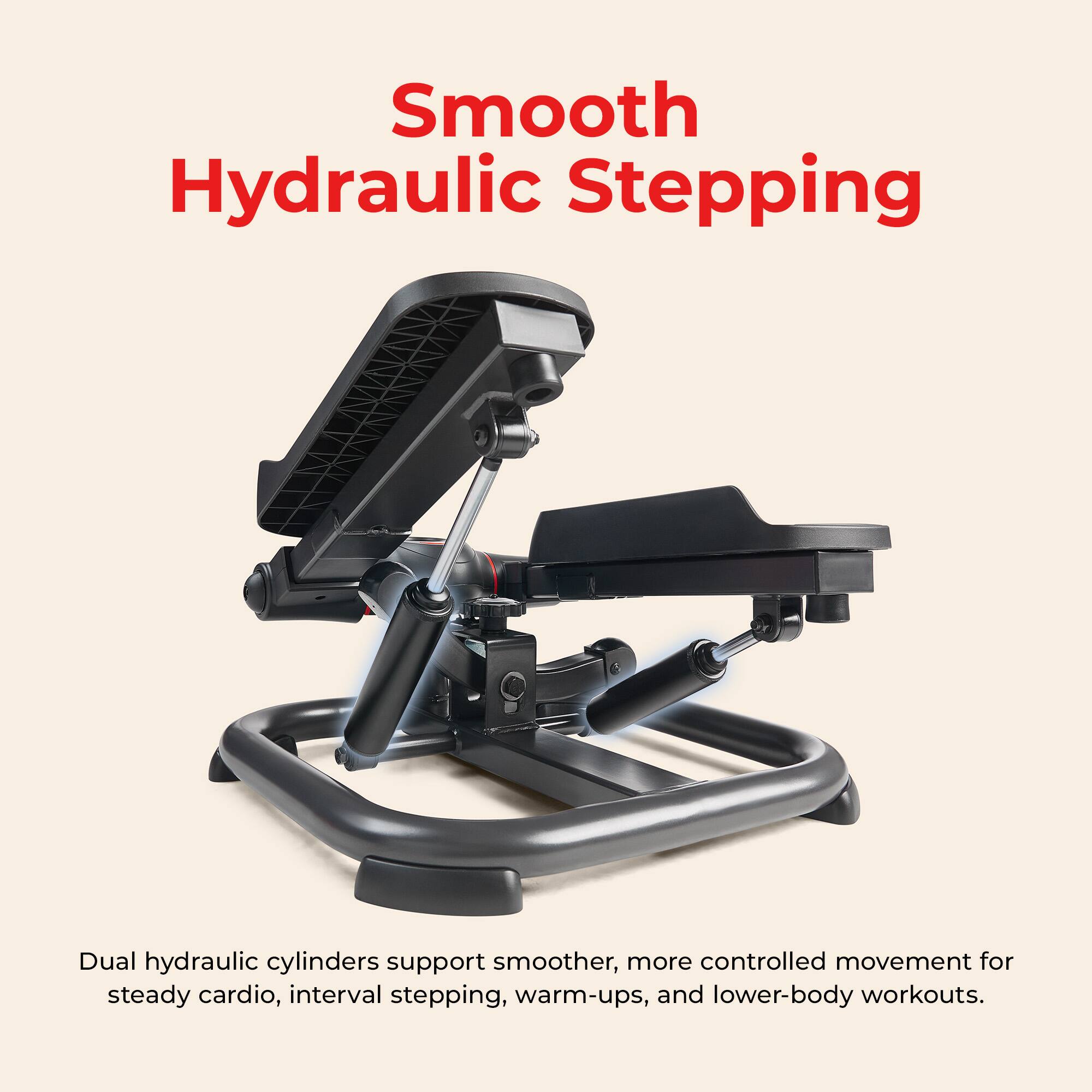 Smooth Hydraulic Stepping

Dual hydraulic cylinders support smoother, more controlled movement for steady cardio, interval stepping, warm-ups, and lower-body workouts.