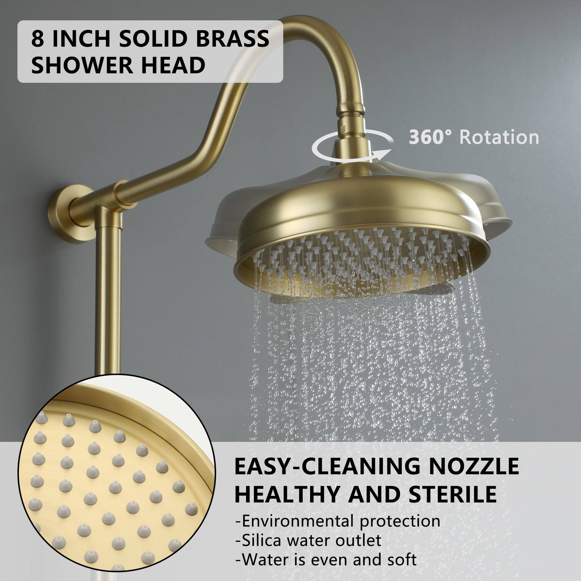 8 INCH SOLID BRASS SHOWER HEAD
360° Rotation
EASY-CLEANING NOZZLE HEALTHY AND STERILE
-Environmental protection
-Silica water outlet
-Water is even and soft