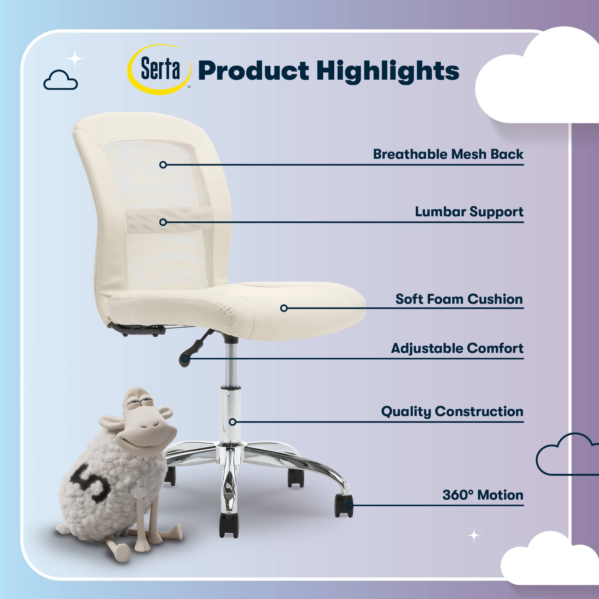 Serta Product Highlights  
- Breathable Mesh Back  
- Lumbar Support  
- Soft Foam Cushion  
- Adjustable Comfort  
- Quality Construction  
- 360° Motion