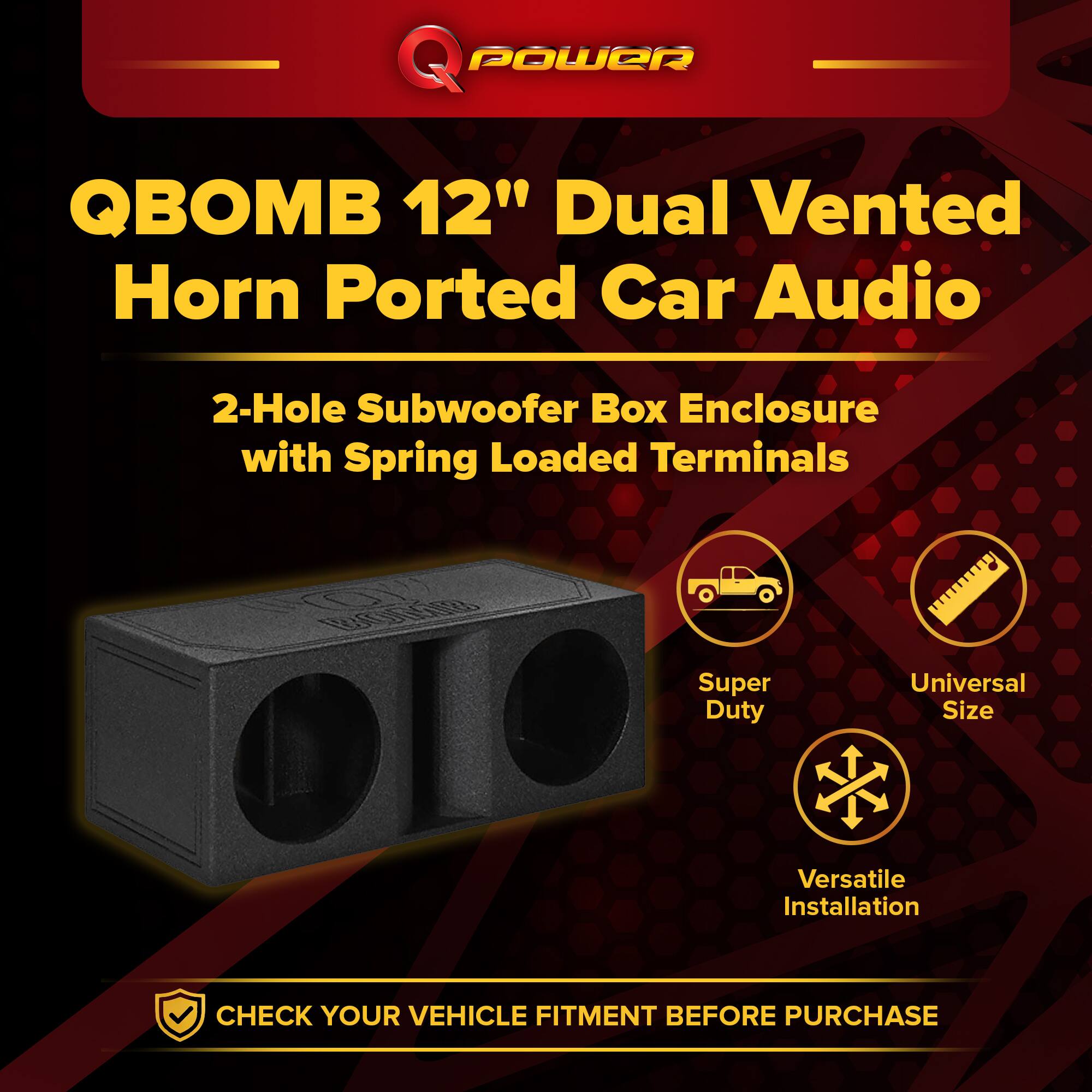 **QPOWER**

**QBOMB 12" Dual Vented Horn Ported Car Audio**

**2-Hole Subwoofer Box Enclosure with Spring Loaded Terminals**

- Super Duty
- Universal Size
- Versatile Installation

**CHECK YOUR VEHICLE FITMENT BEFORE PURCHASE**