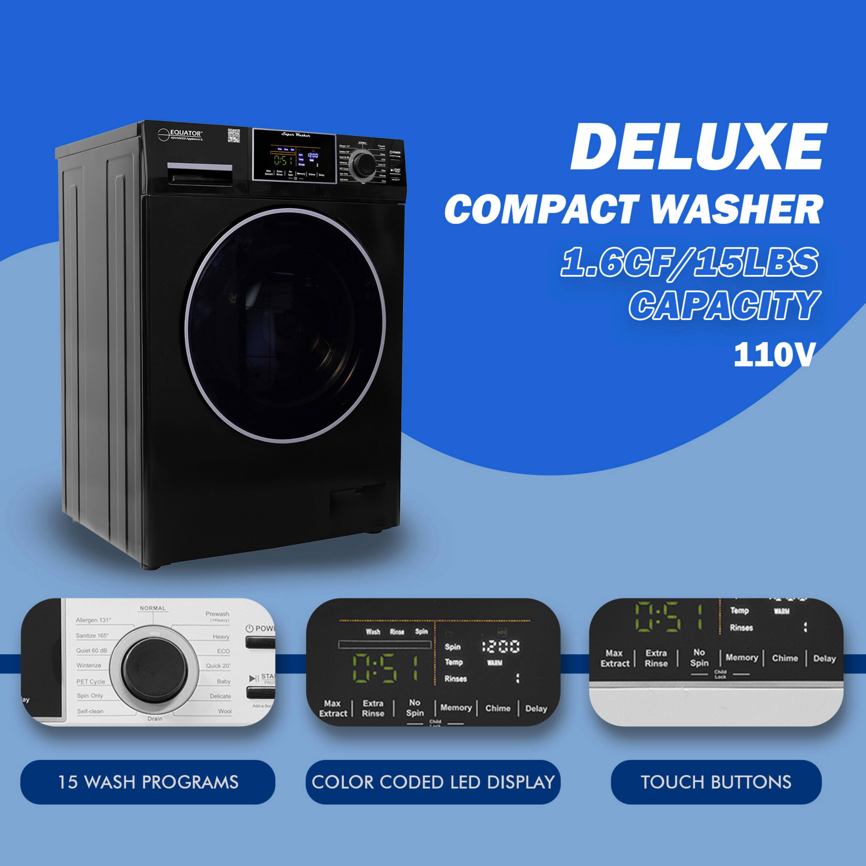 EQUATOR - DELUXE COMPACT WASHER  
1.6CF/15LBS CAPACITY  
110V  

15 WASH PROGRAMS  
COLOR CODED LED DISPLAY  
TOUCH BUTTONS  

- Normal  
- Sanitize  
- Quick Wash  
- Delicate  
- Bulky  
- Cotton  
- Wool  
- Extra Rinse  
- Max Extract  
- No Spin  
- Memory  
- Chime  
- Delay  

- Spin: 1200  
- Temp: Warm  
- Rinses: 1  
- Max Extract  
- Extra Rinse  
- No Spin  
- Memory  
- Chime  
- Delay