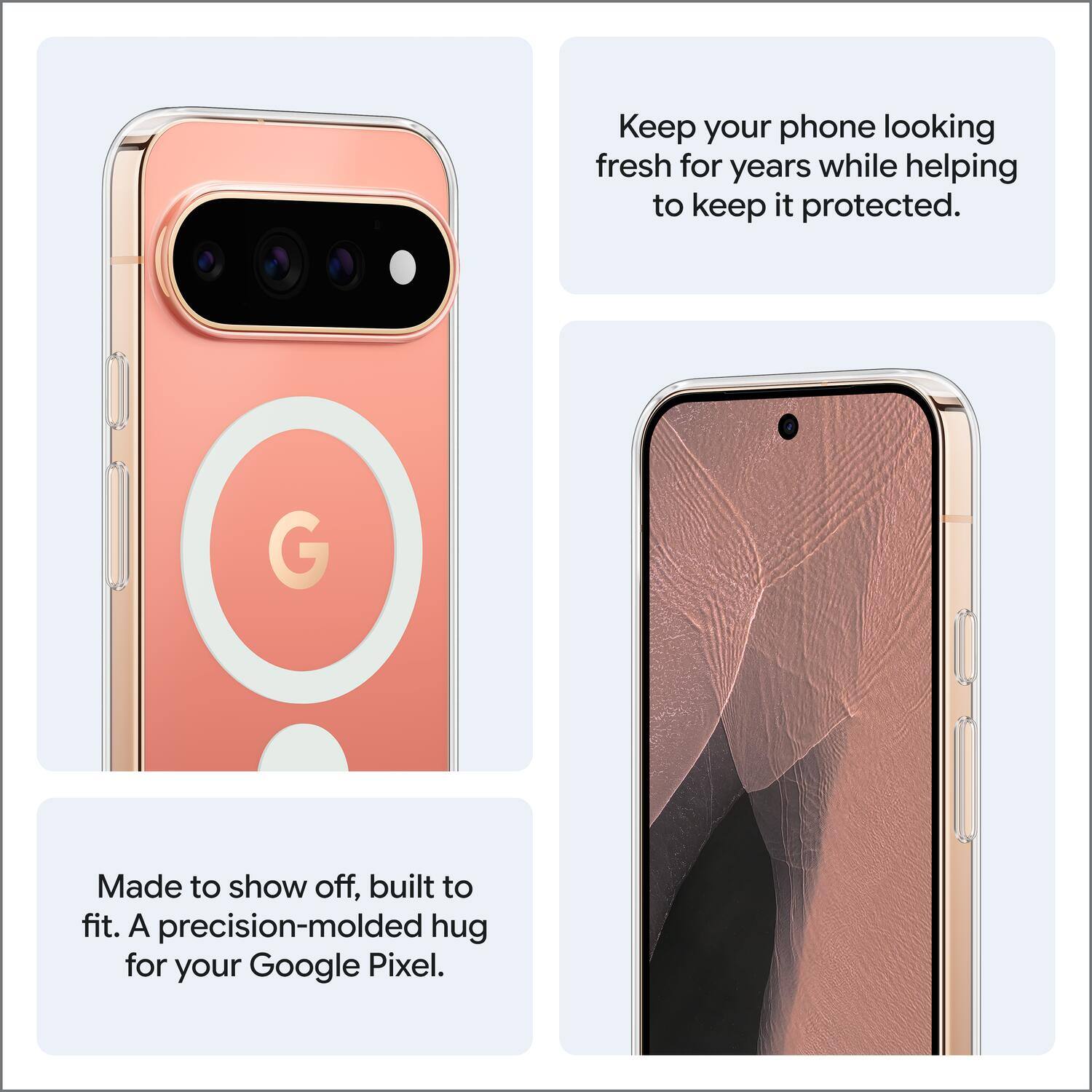 Keep your phone looking fresh for years while helping to keep it protected. Made to show off, built to fit. A precision-molded hug for your Google Pixel.