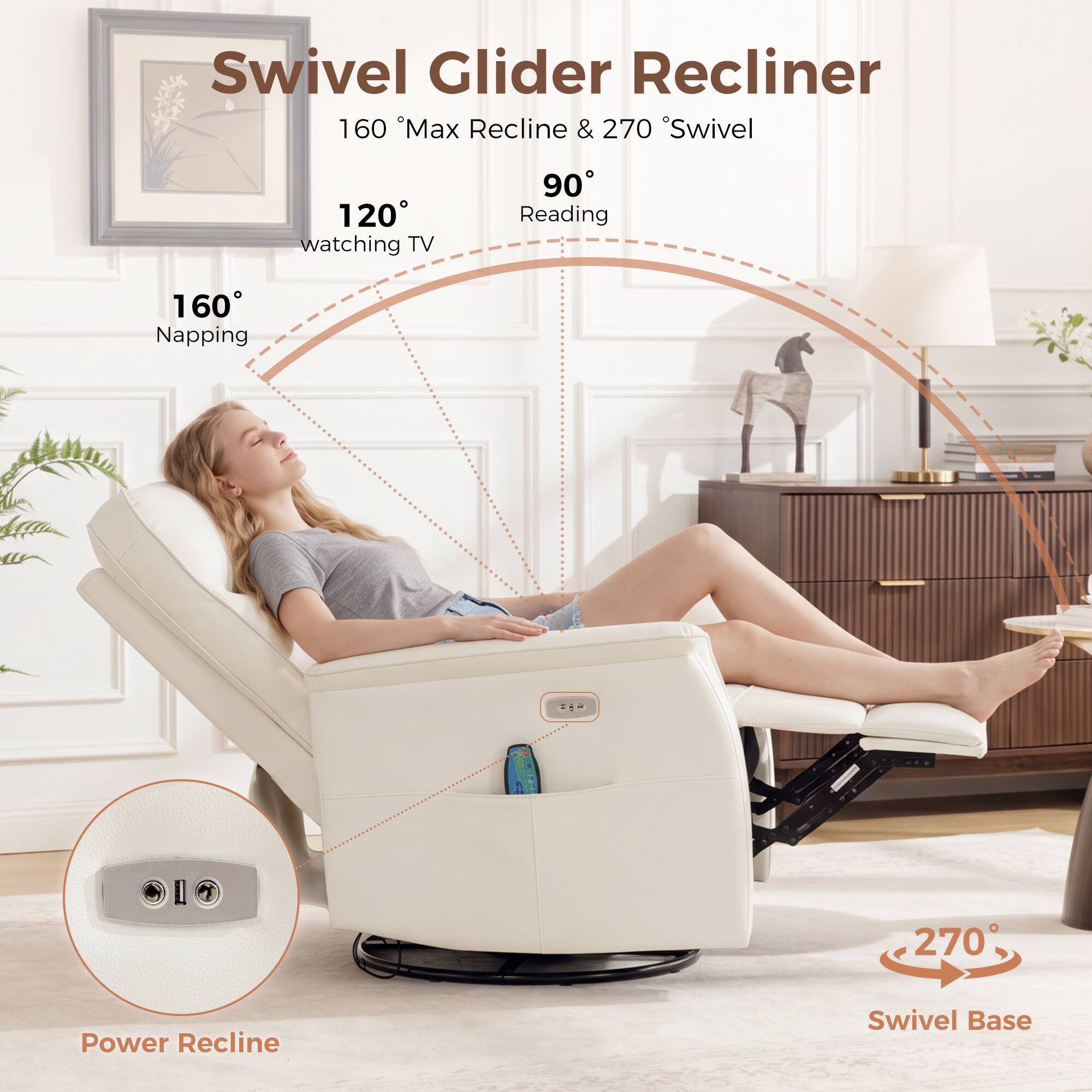 Swivel Glider Recliner  
160° Max Recline & 270° Swivel  
120° Watching TV  
90° Reading  
160° Napping  
270° Power Recline Swivel Base