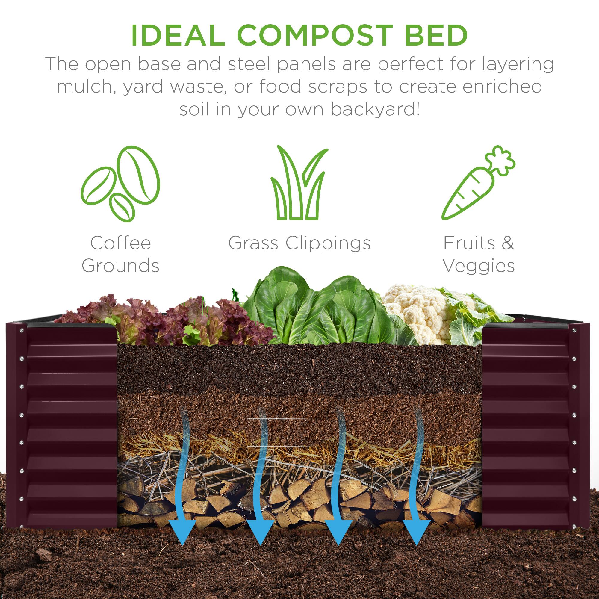 IDEAL COMPOST BED

The open base and steel panels are perfect for layering mulch, yard waste, or food scraps to create enriched soil in your own backyard!

- Coffee Grounds
- Grass Clippings
- Fruits & Veggies
