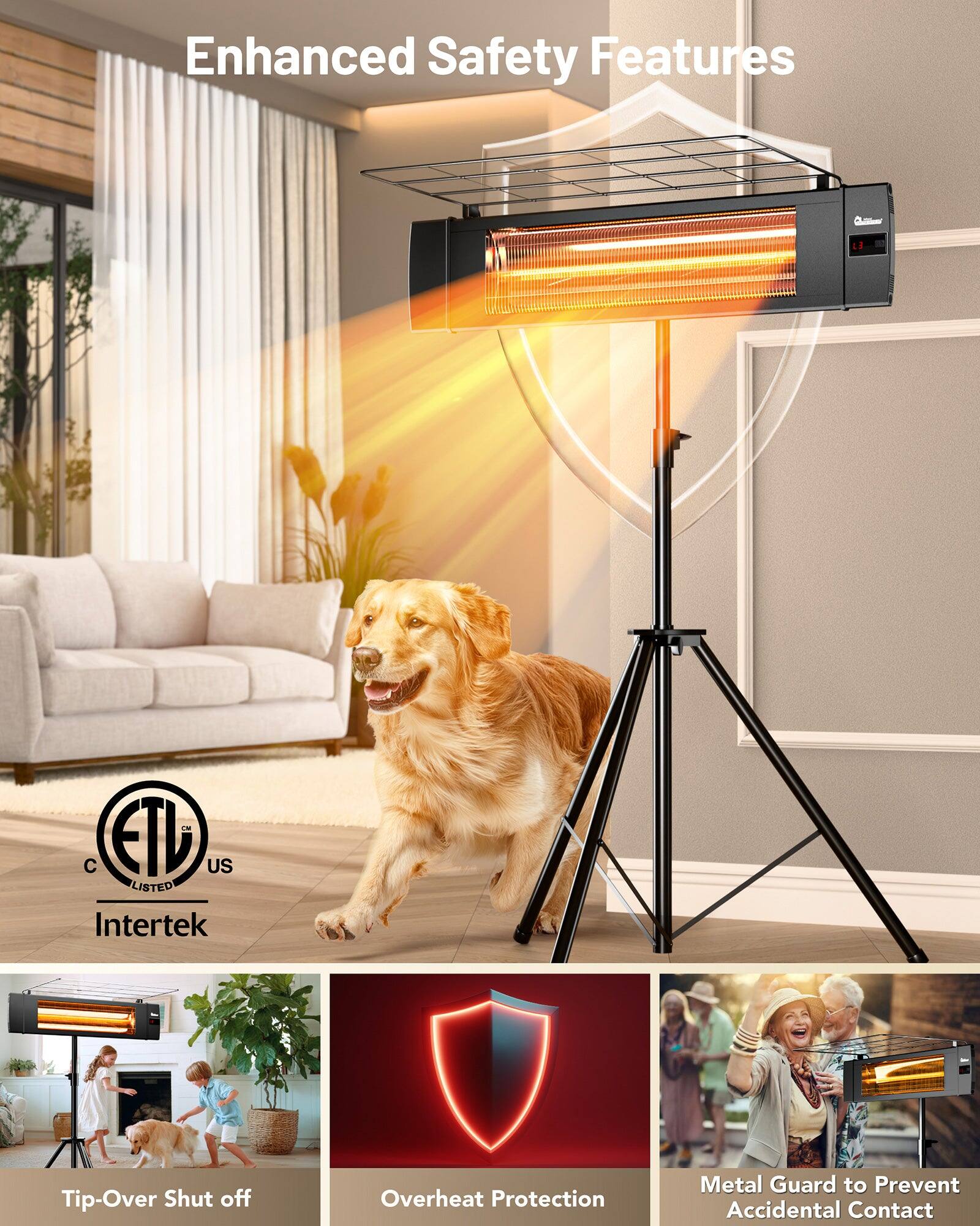 Enhanced Safety Features

- ETL US Listed
- Intertek
- Tip-Over Shut off
- Overheat Protection
- Metal Guard to Prevent Accidental Contact